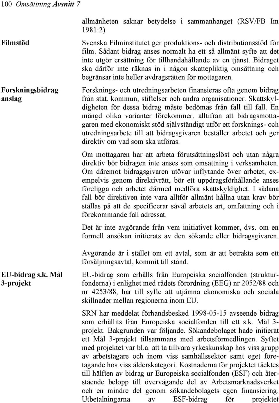 Bidraget ska därför inte räknas in i någon skattepliktig omsättning och begränsar inte heller avdragsrätten för mottagaren.