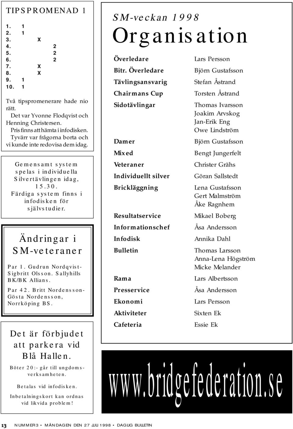 Ändringar i M-veteraner Par 1. Gudrun ordqvist- igbritt Olsson. allyhills BK/BK Allians. Par 42. Britt ordensson- Gösta ordensson, orrköping B. Det är förbjudet att parkera vid Blå Hallen.