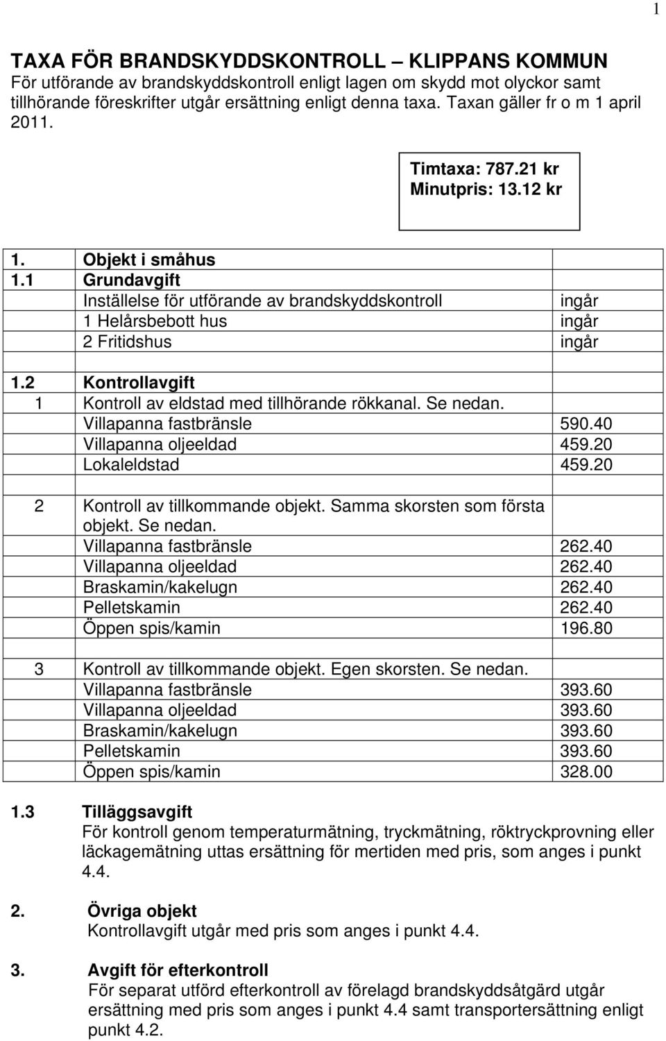 1 Grundavgift Inställelse för utförande av brandskyddskontroll ingår 1 Helårsbebott hus ingår 2 Fritidshus ingår 1.2 Kontrollavgift 1 Kontroll av eldstad med tillhörande rökkanal. Se nedan.