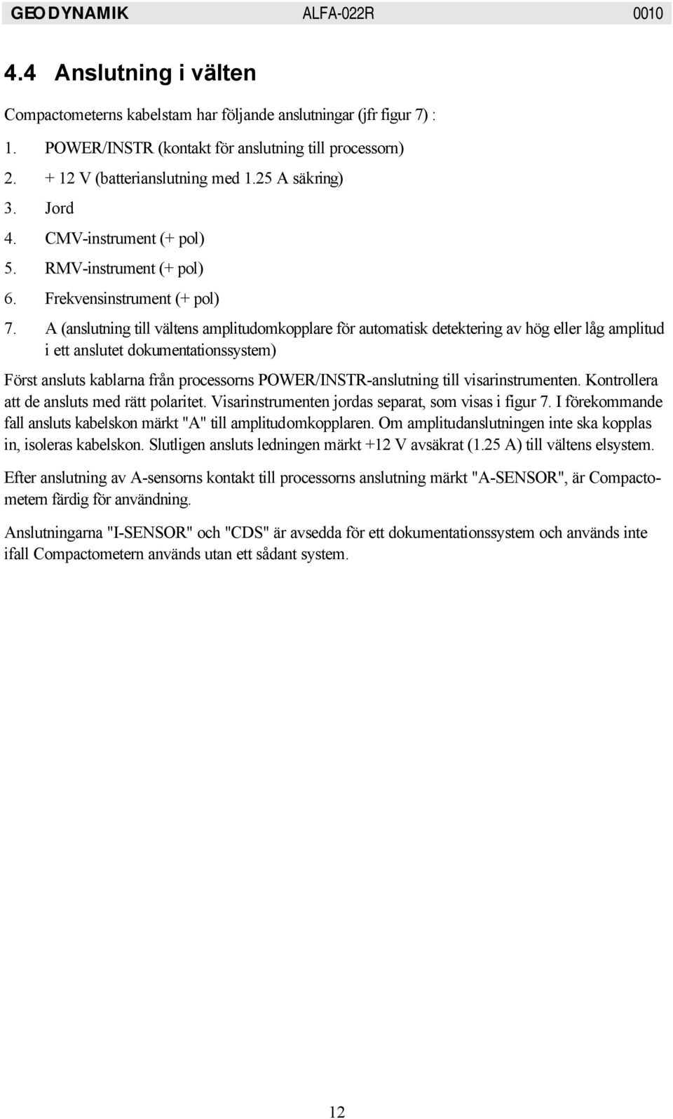 A (anslutning till vältens amplitudomkopplare för automatisk detektering av hög eller låg amplitud i ett anslutet dokumentationssystem) Först ansluts kablarna från processorns POWER/INSTR-anslutning