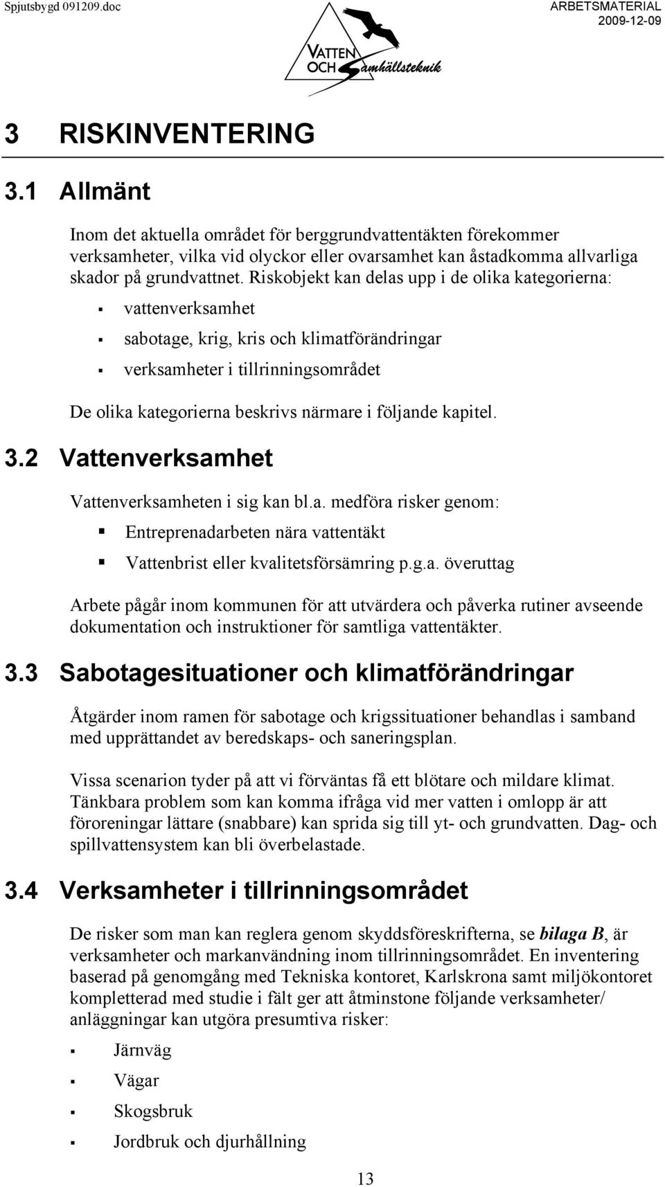 kapitel. 3.2 Vattenverksamhet Vattenverksamheten i sig kan bl.a. medföra risker genom: Entreprenadarbeten nära vattentäkt Vattenbrist eller kvalitetsförsämring p.g.a. överuttag Arbete pågår inom kommunen för att utvärdera och påverka rutiner avseende dokumentation och instruktioner för samtliga vattentäkter.