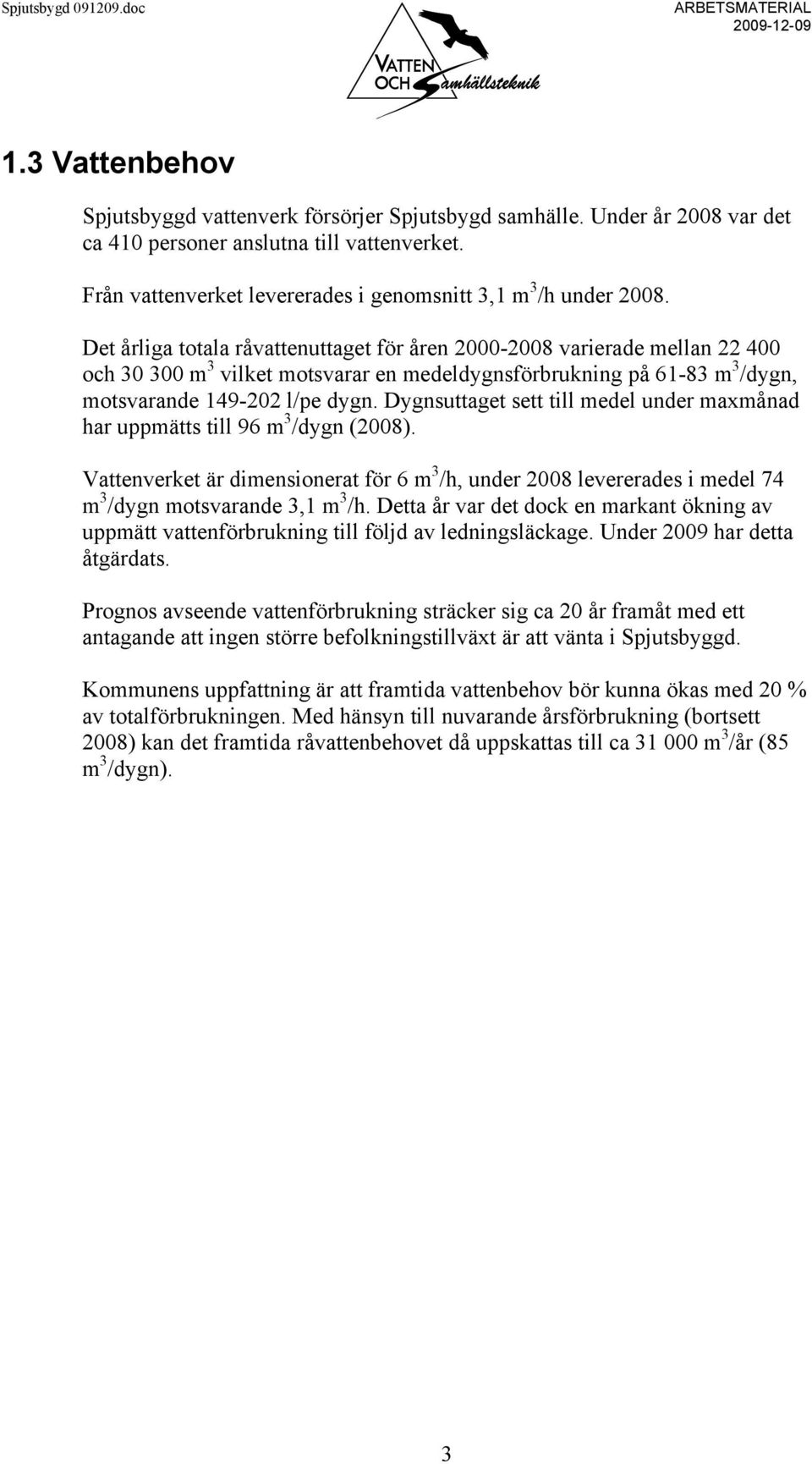 Det årliga totala råvattenuttaget för åren 2000-2008 varierade mellan 22 400 och 30 300 m 3 vilket motsvarar en medeldygnsförbrukning på 61-83 m 3 /dygn, motsvarande 149-202 l/pe dygn.