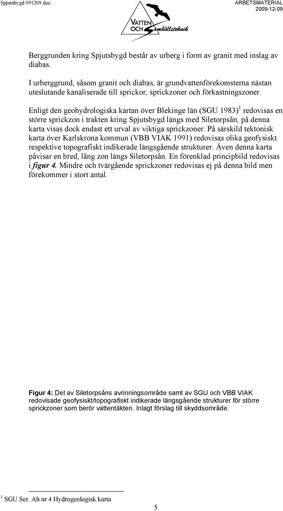 Enligt den geohydrologiska kartan över Blekinge län (SGU 1983) 1 redovisas en större sprickzon i trakten kring Spjutsbygd längs med Siletorpsån, på denna karta visas dock endast ett urval av viktiga