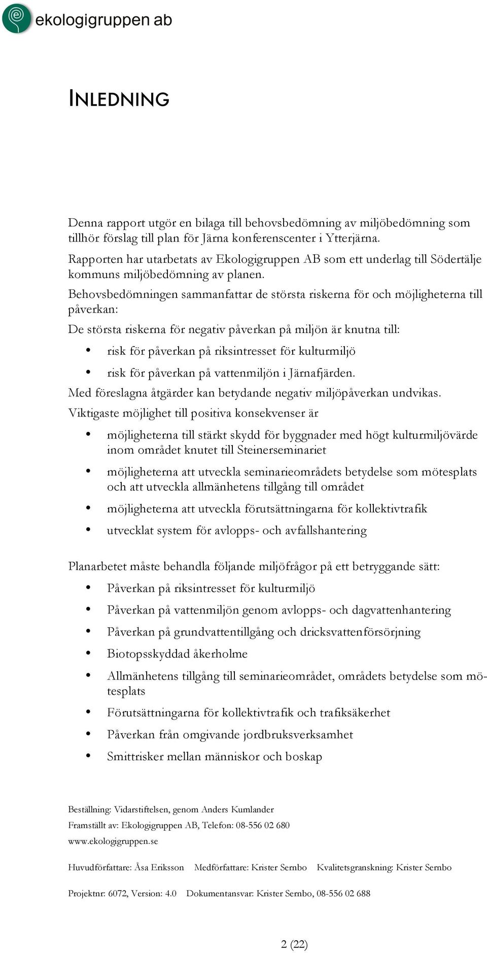 Behovsbedömningen sammanfattar de största riskerna för och möjligheterna till påverkan: De största riskerna för negativ påverkan på miljön är knutna till: risk för påverkan på riksintresset för