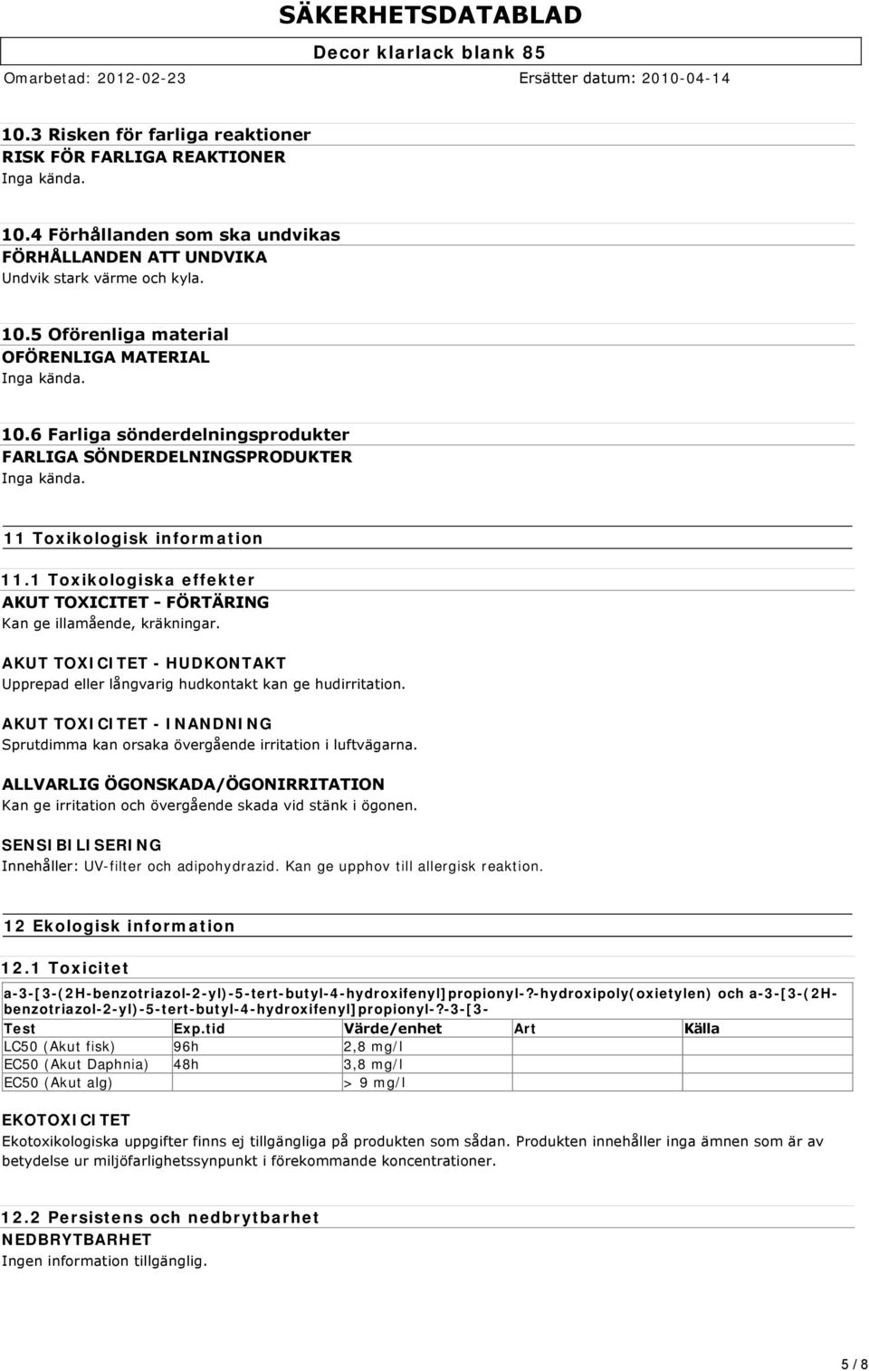 AKUT TOXICITET - HUDKONTAKT Upprepad eller långvarig hudkontakt kan ge hudirritation. AKUT TOXICITET - INANDNING Sprutdimma kan orsaka övergående irritation i luftvägarna.