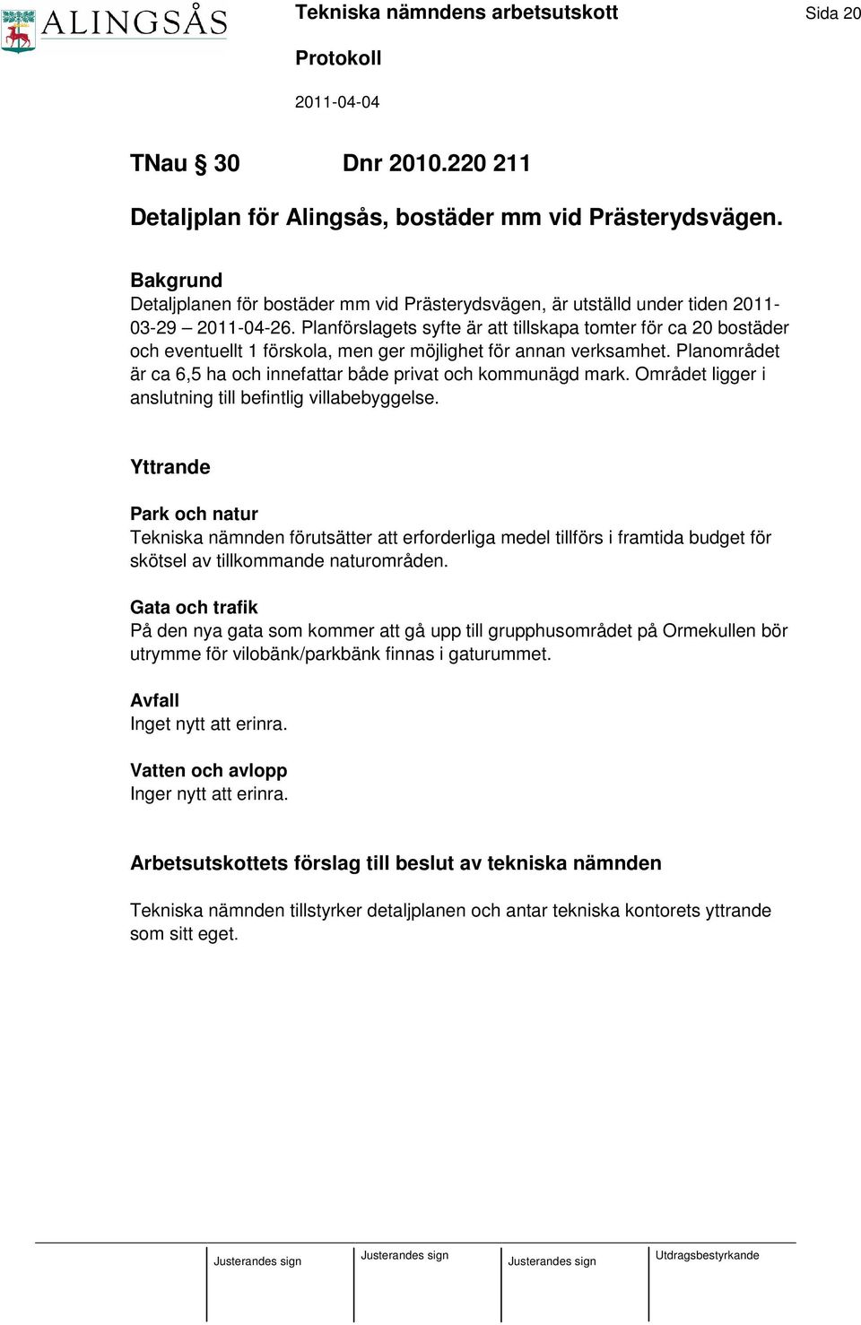 Planförslagets syfte är att tillskapa tomter för ca 20 bostäder och eventuellt 1 förskola, men ger möjlighet för annan verksamhet.