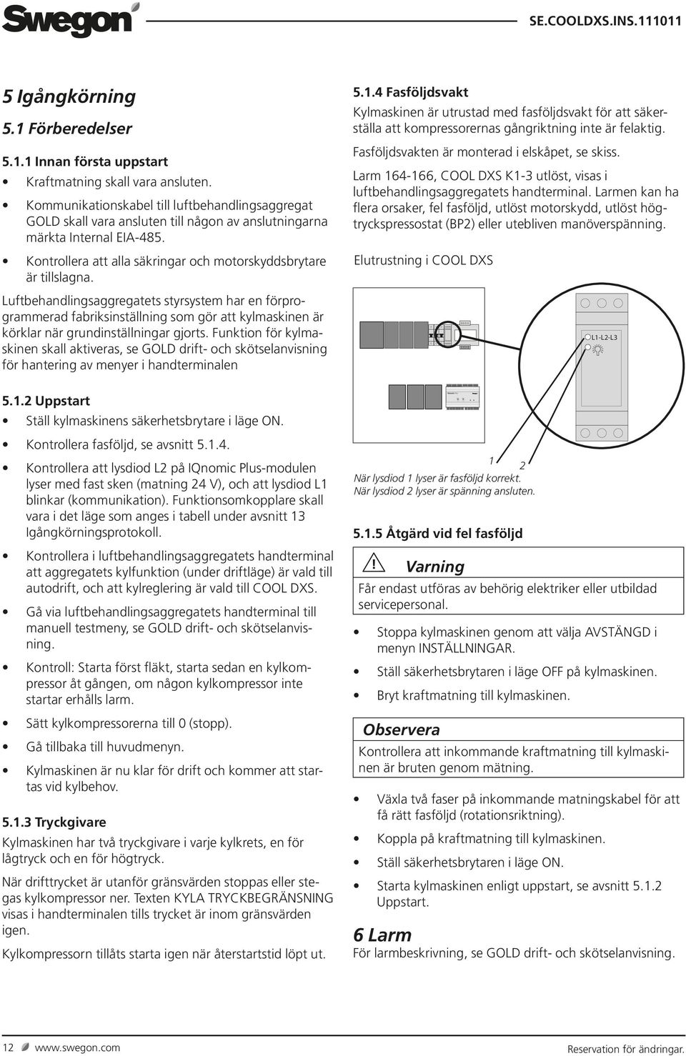 Luftbehandlings aggregatets styrsystem har en förprogrammerad fabriksinställning som gör att kylmaskinen är körklar när grundinställningar gjorts.