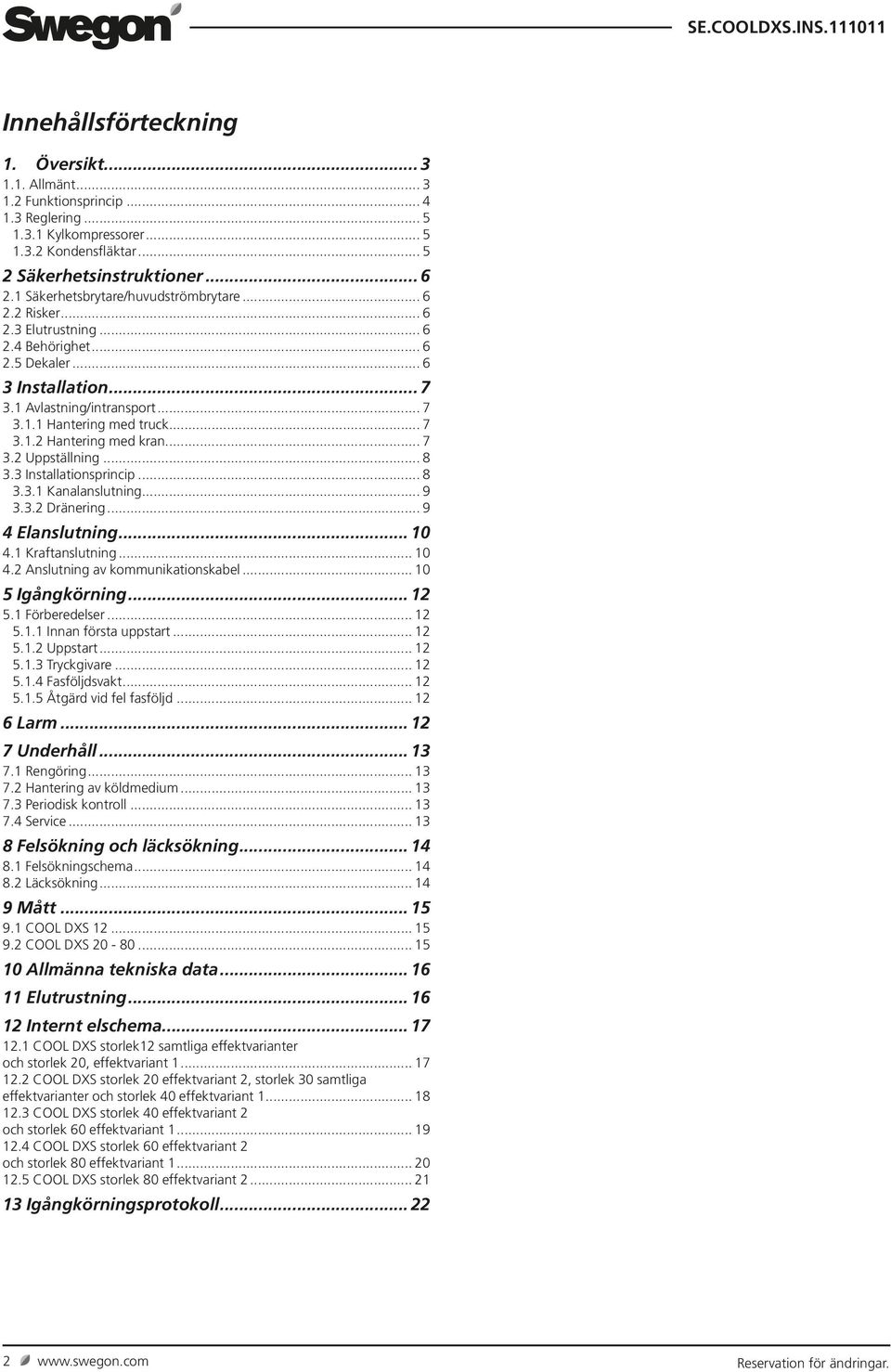 .. 7 3.2 Uppställning... 8 3.3 Installationsprincip... 8 3.3.1 Kanalanslutning... 9 3.3.2 Dränering... 9 4 Elanslutning... 10 4.1 Kraftanslutning... 10 4.2 Anslutning av kommunikationskabel.