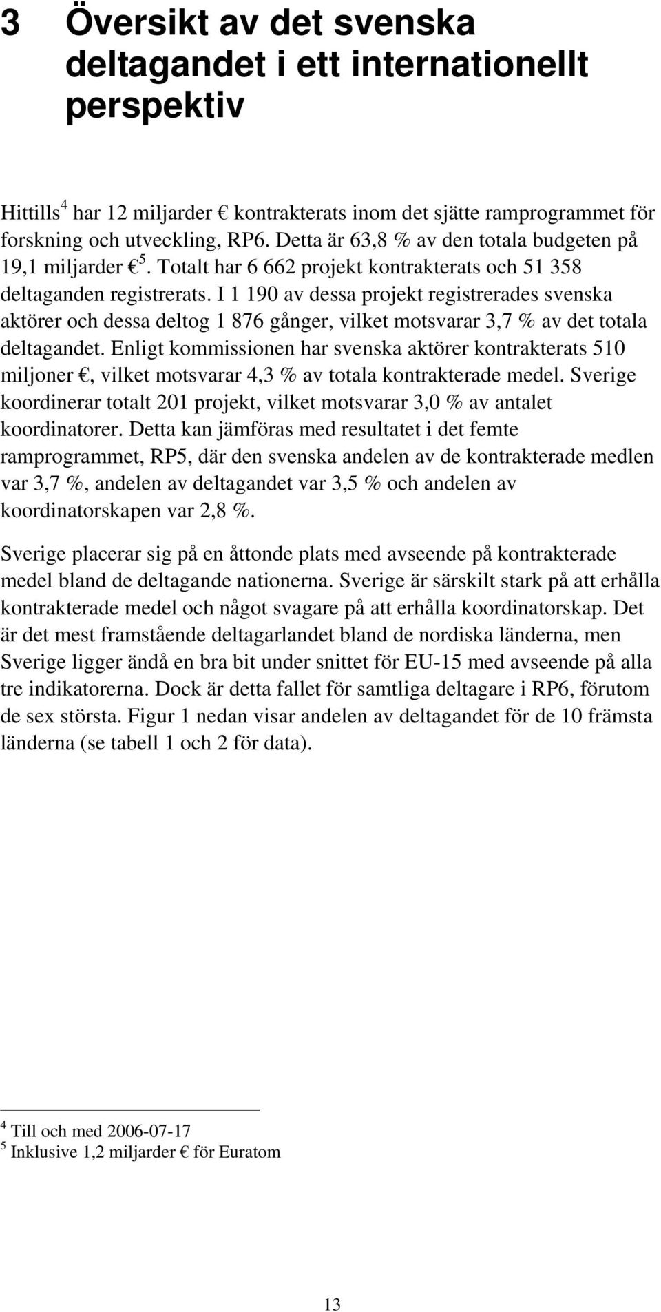 I 1 190 av dessa projekt registrerades svenska aktörer och dessa deltog 1 876 gånger, vilket motsvarar 3,7 % av det totala deltagandet.