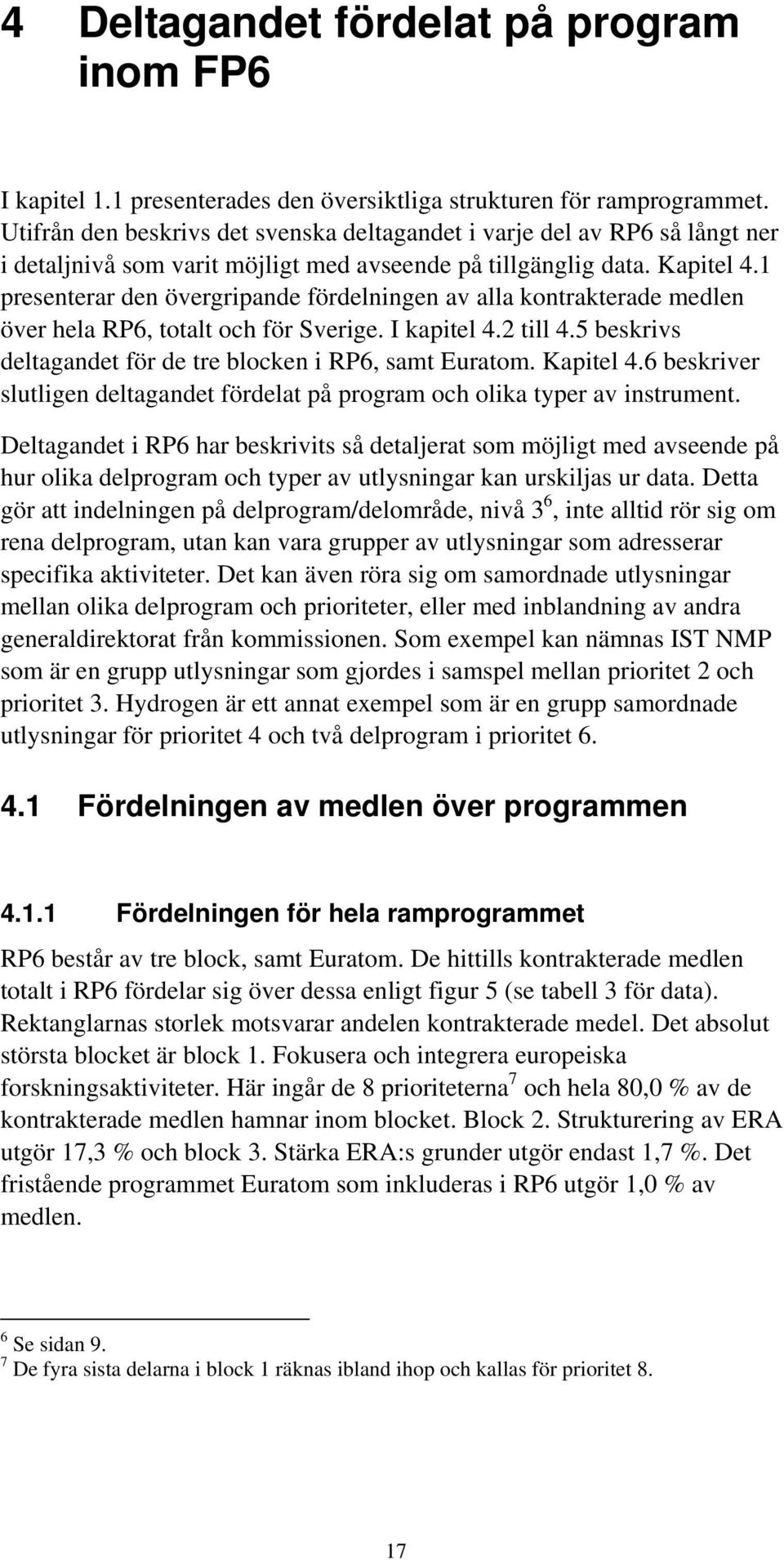 1 presenterar den övergripande fördelningen av alla kontrakterade medlen över hela RP6, totalt och för. I kapitel 4.2 till 4.5 beskrivs deltagandet för de tre blocken i RP6, samt Euratom. Kapitel 4.