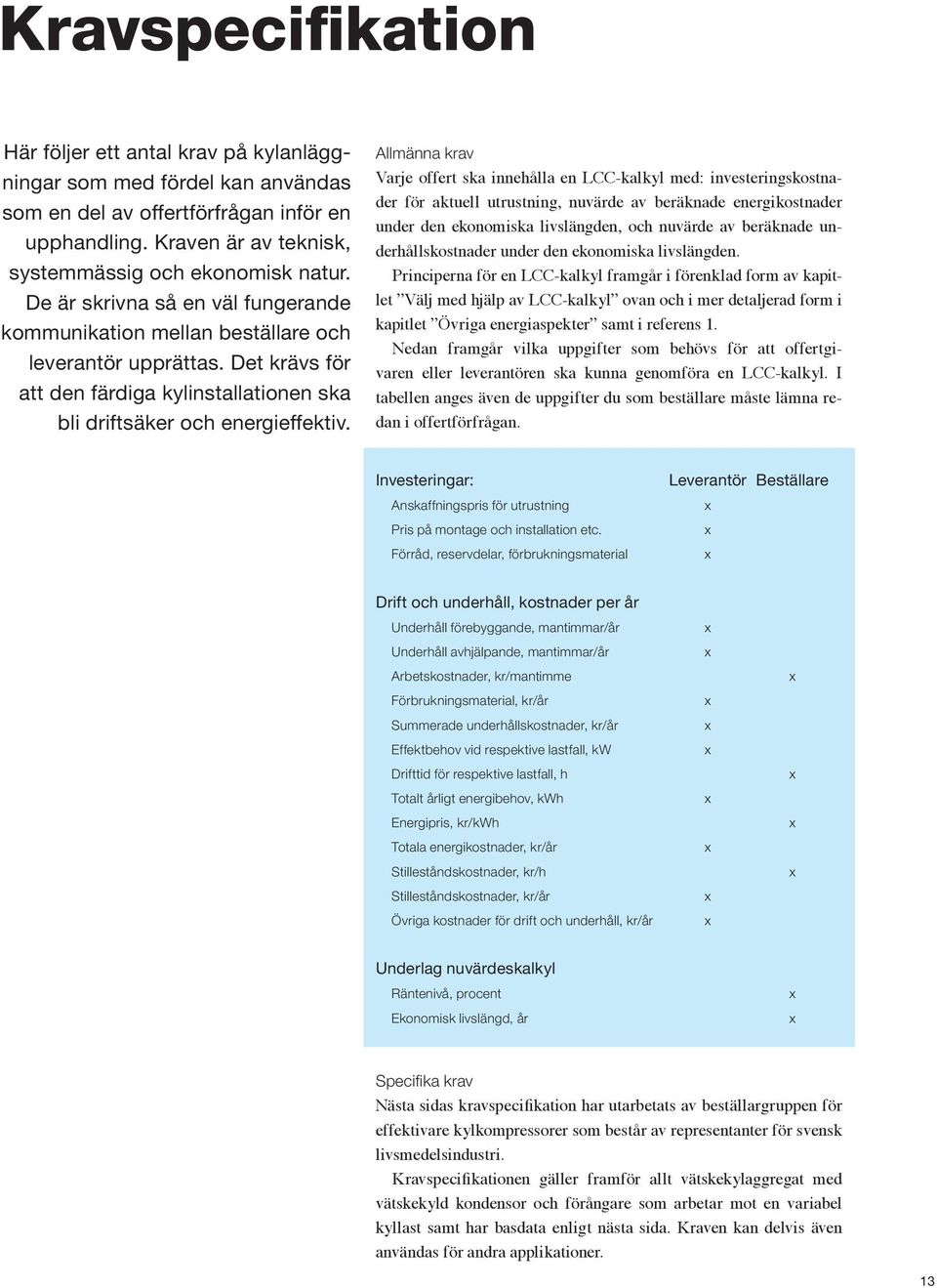 Allmänna krav Varje offert ska innehålla en LCC-kalkyl med: investeringskostnader för aktuell utrustning, nuvärde av beräknade energikostnader under den ekonomiska livslängden, och nuvärde av