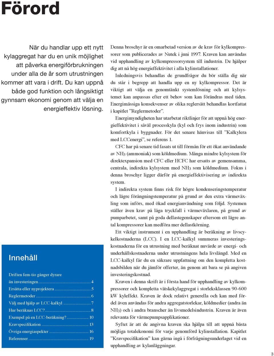 .. 5 Reglermetoder... 6 Välj med hjälp av LCC-kalkyl...7 Hur beräknas LCC?...8 Eempel på en LCC-beräkning?... 10 Kravspecifikation... 13 Övriga energiaspekter... 16 Referenser.