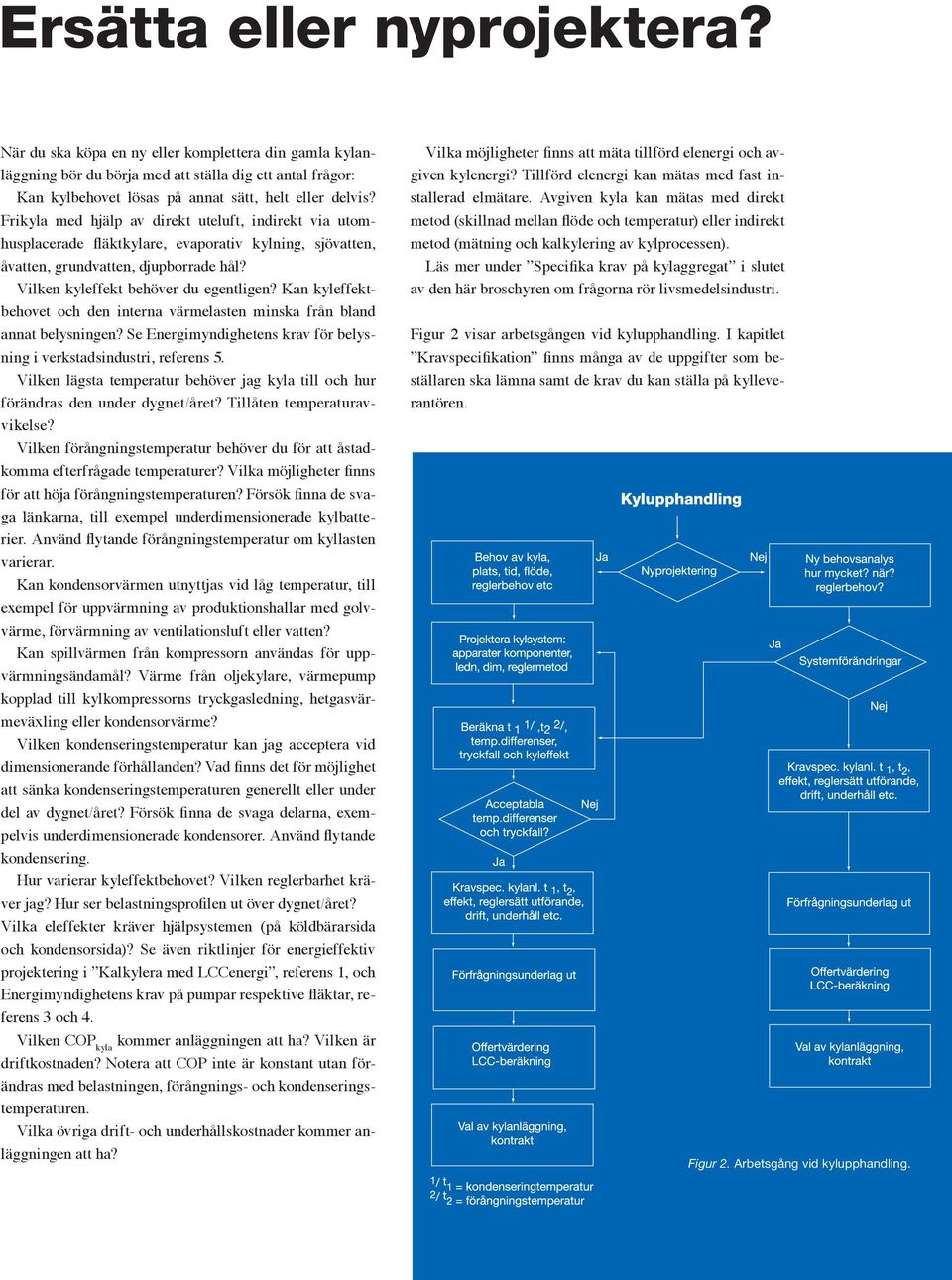 Kan kyleffektbehovet och den interna värmelasten minska från bland annat belysningen? Se Energimyndighetens krav för belysning i verkstadsindustri, referens 5.