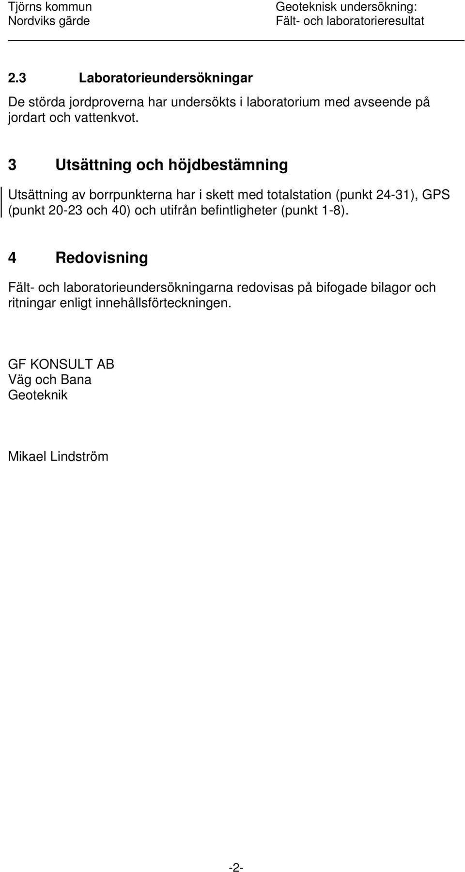 3 Utsättning och höjdbestämning Utsättning av borrpunkterna har i skett med totalstation (punkt 24-31), GPS (punkt 20-23 och 40) och