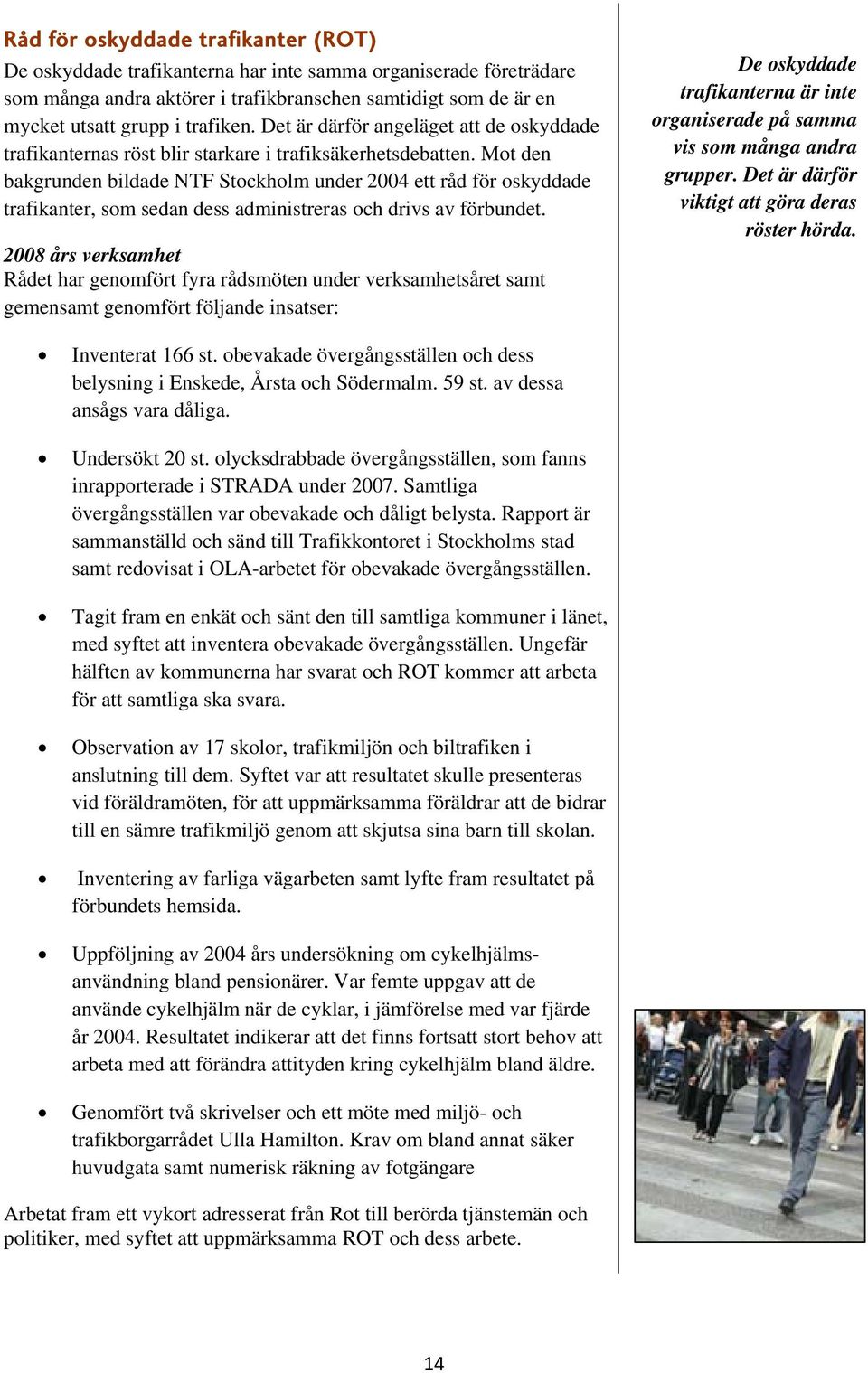 Mot den bakgrunden bildade NTF Stockholm under 2004 ett råd för oskyddade trafikanter, som sedan dess administreras och drivs av förbundet.