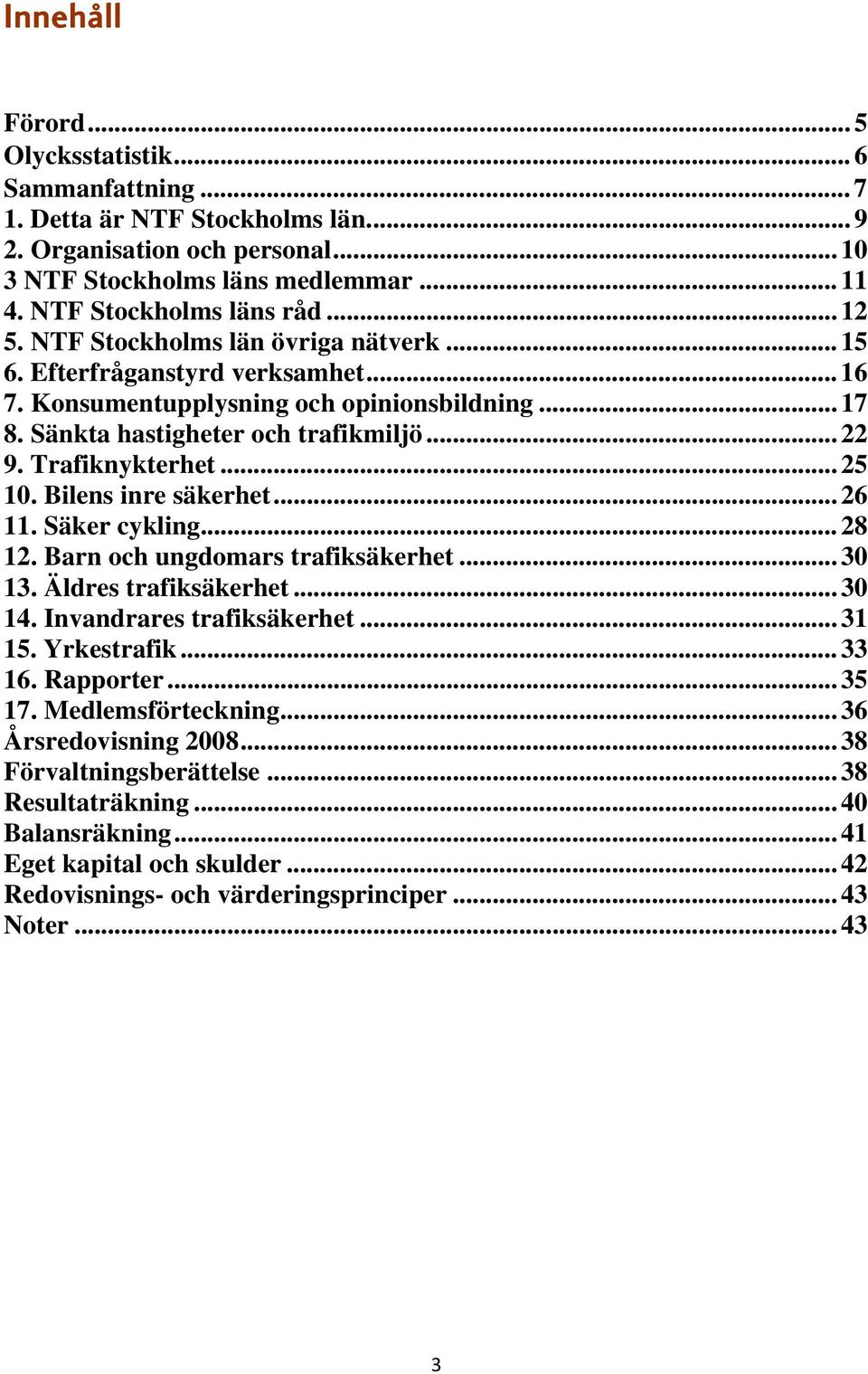 .. 25 10. Bilens inre säkerhet... 26 11. Säker cykling... 28 12. Barn och ungdomars trafiksäkerhet... 30 13. Äldres trafiksäkerhet... 30 14. Invandrares trafiksäkerhet... 31 15. Yrkestrafik... 33 16.