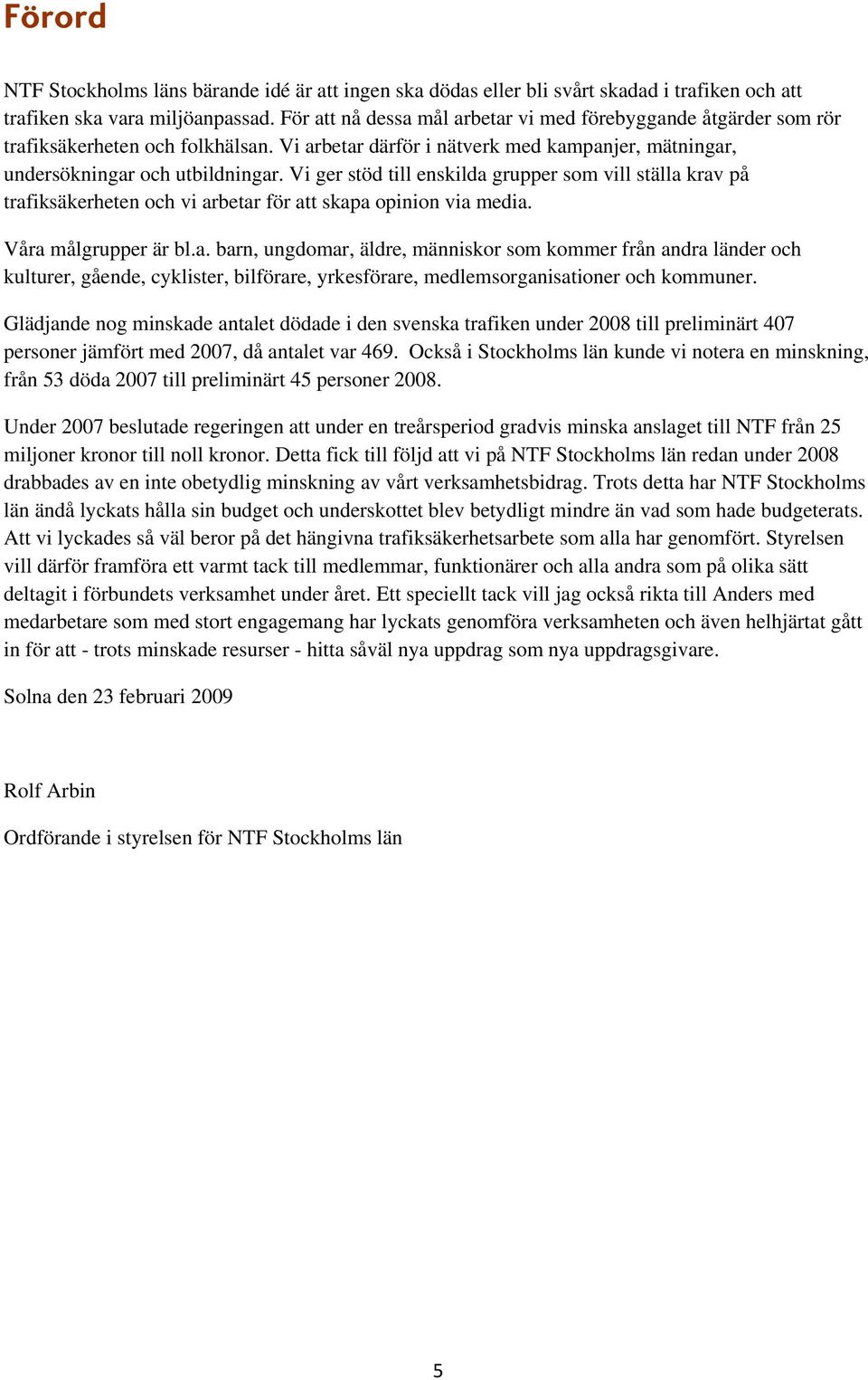 Vi ger stöd till enskilda grupper som vill ställa krav på trafiksäkerheten och vi arbetar för att skapa opinion via media. Våra målgrupper är bl.a. barn, ungdomar, äldre, människor som kommer från andra länder och kulturer, gående, cyklister, bilförare, yrkesförare, medlemsorganisationer och kommuner.