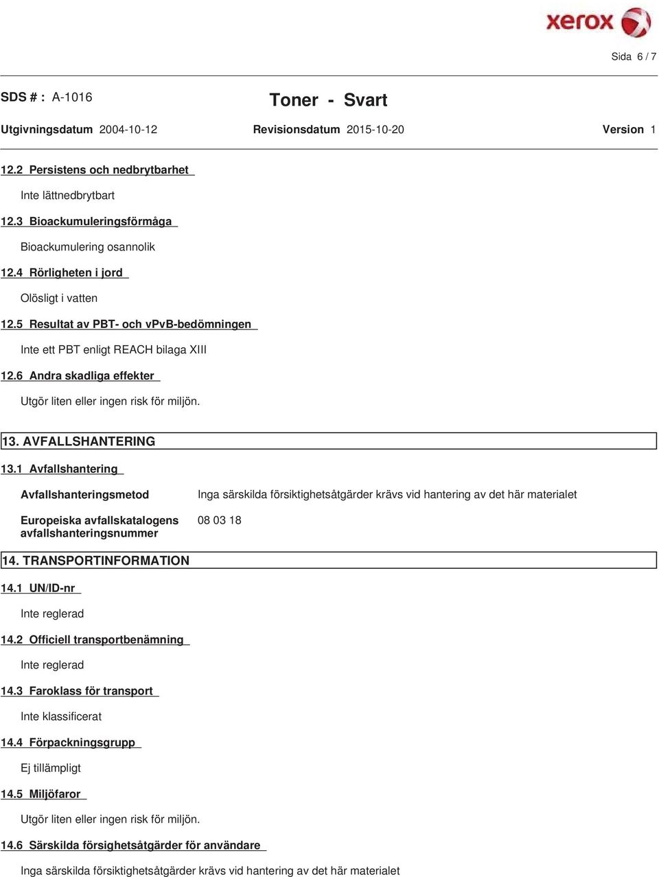 1 Avfallshantering Avfallshanteringsmetod Europeiska avfallskatalogens avfallshanteringsnummer Inga särskilda försiktighetsåtgärder krävs vid hantering av det här materialet 08 03 18 14.