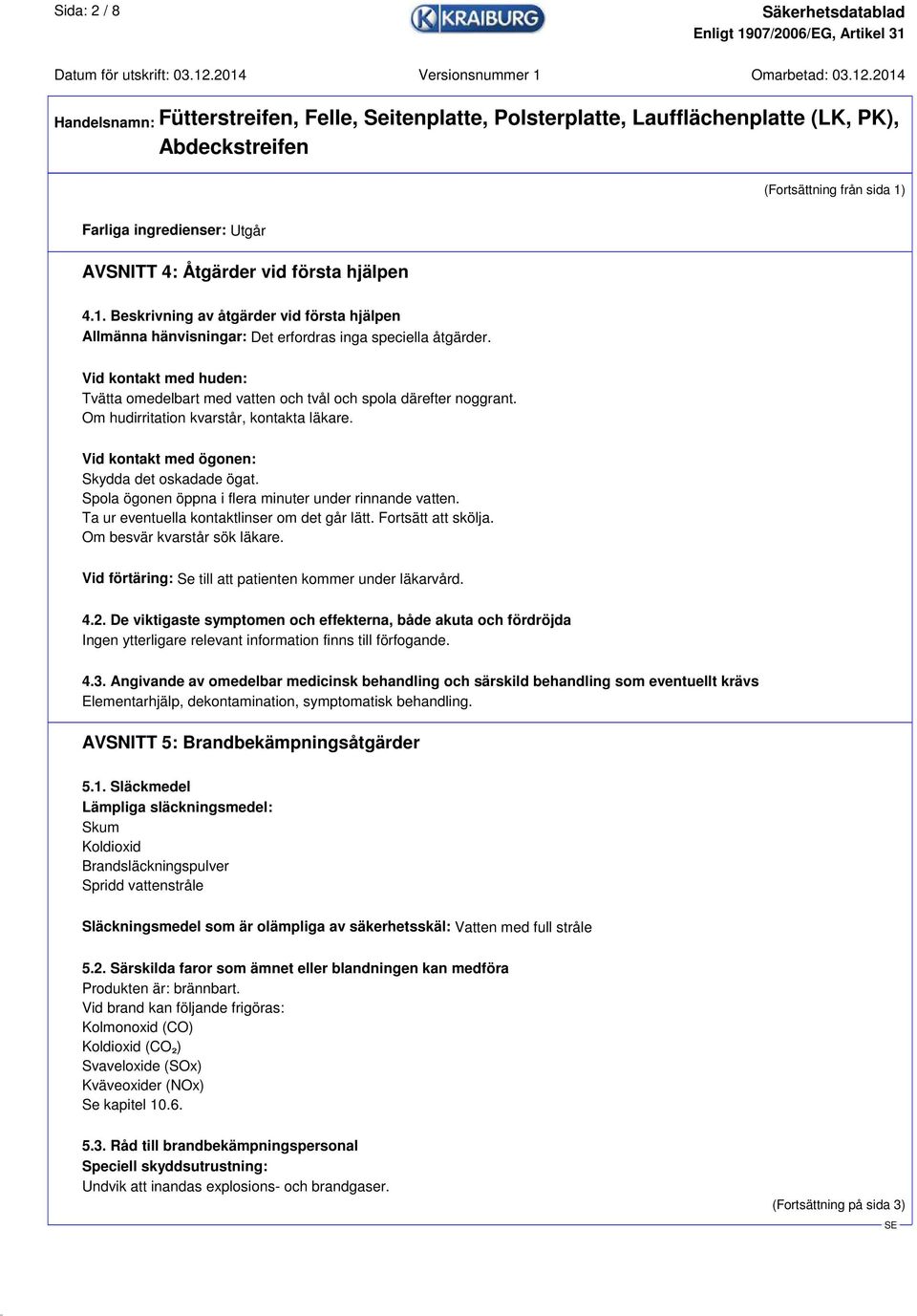 Spola ögonen öppna i flera minuter under rinnande vatten. Ta ur eventuella kontaktlinser om det går lätt. Fortsätt att skölja. Om besvär kvarstår sök läkare.