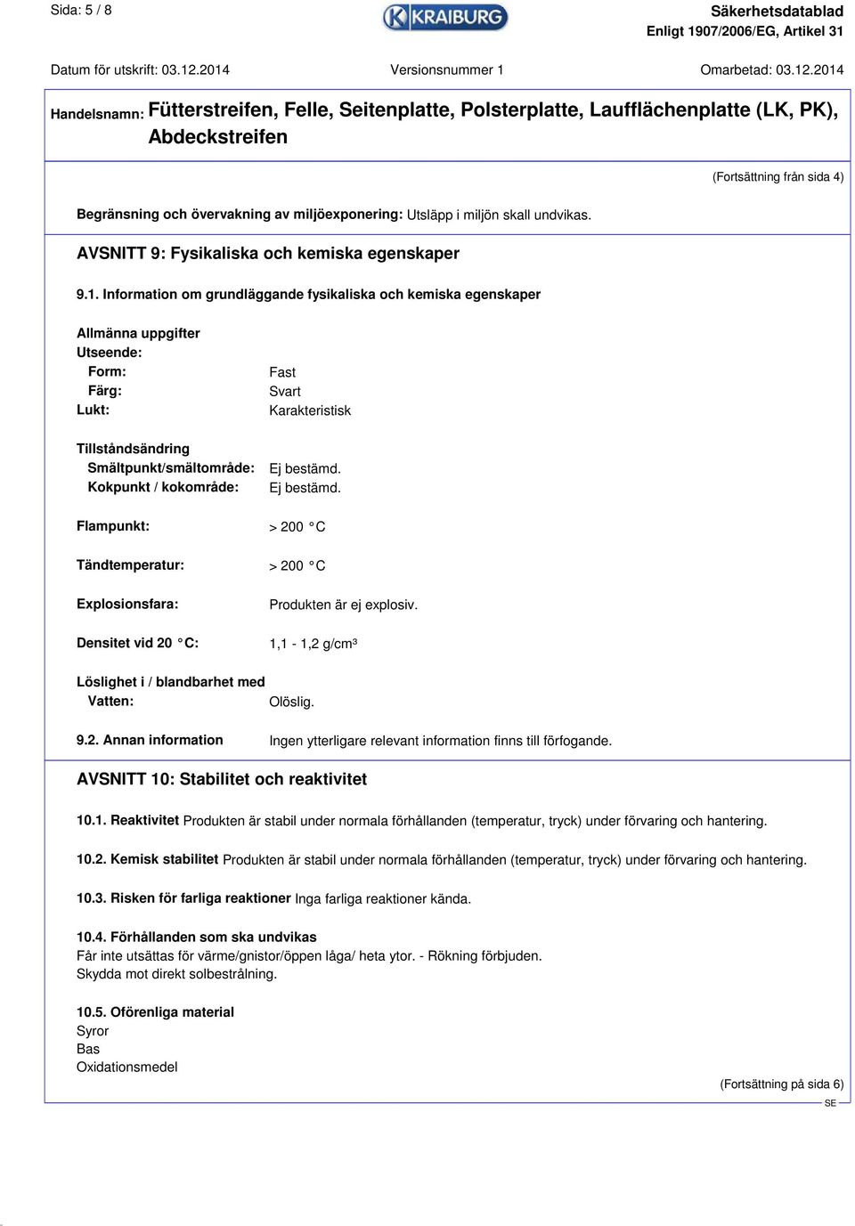 kokområde: Ej bestämd. Ej bestämd. Flampunkt: > 200 C Tändtemperatur: > 200 C Explosionsfara: Produkten är ej explosiv. Densitet vid 20 C: 1,1-1,2 g/cm³ Löslighet i / blandbarhet med Vatten: Olöslig.