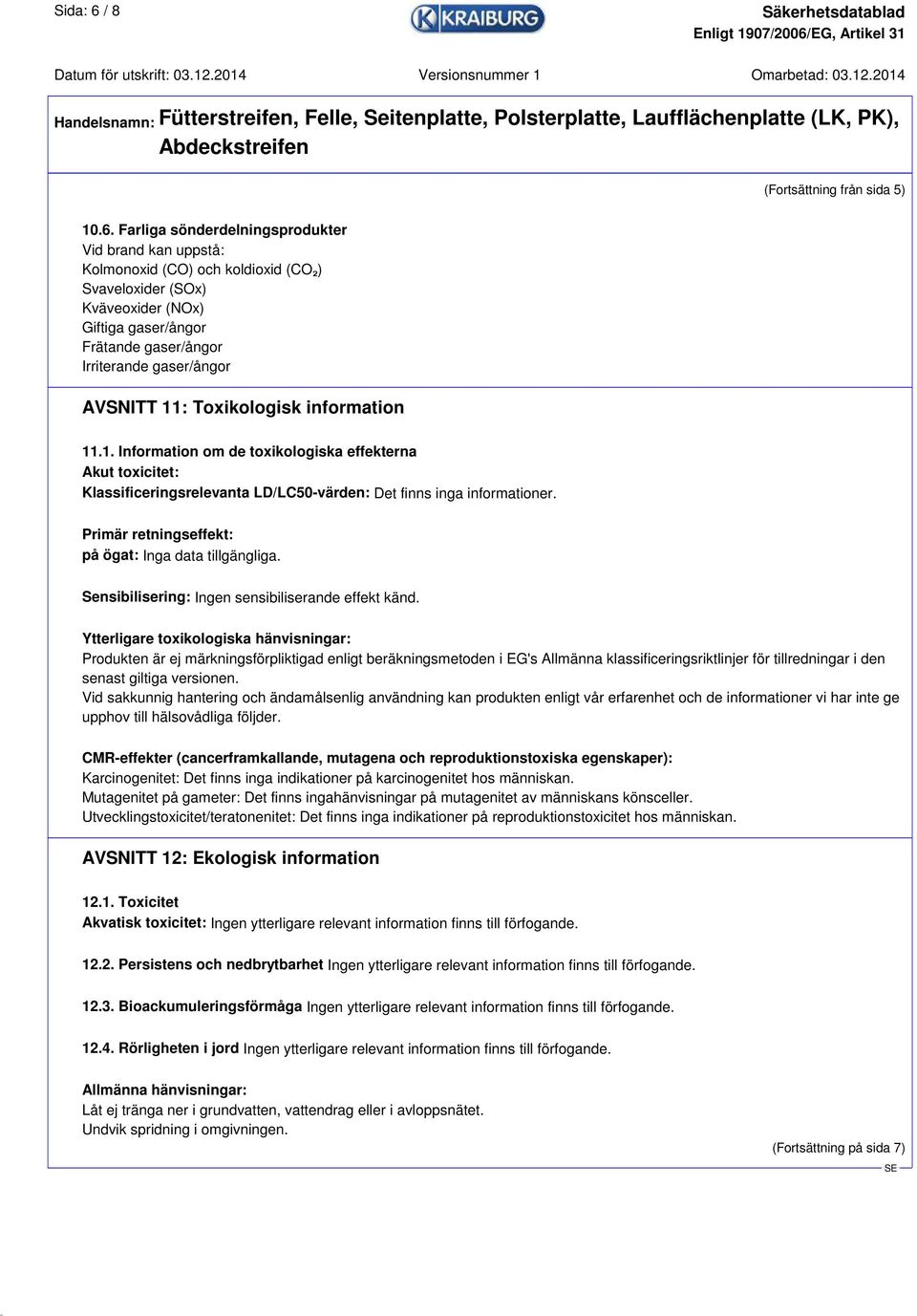 Farliga sönderdelningsprodukter Vid brand kan uppstå: Kolmonoxid (CO) och koldioxid (CO₂) Svaveloxider (SOx) Kväveoxider (NOx) Giftiga gaser/ångor Frätande gaser/ångor Irriterande gaser/ångor AVSNITT