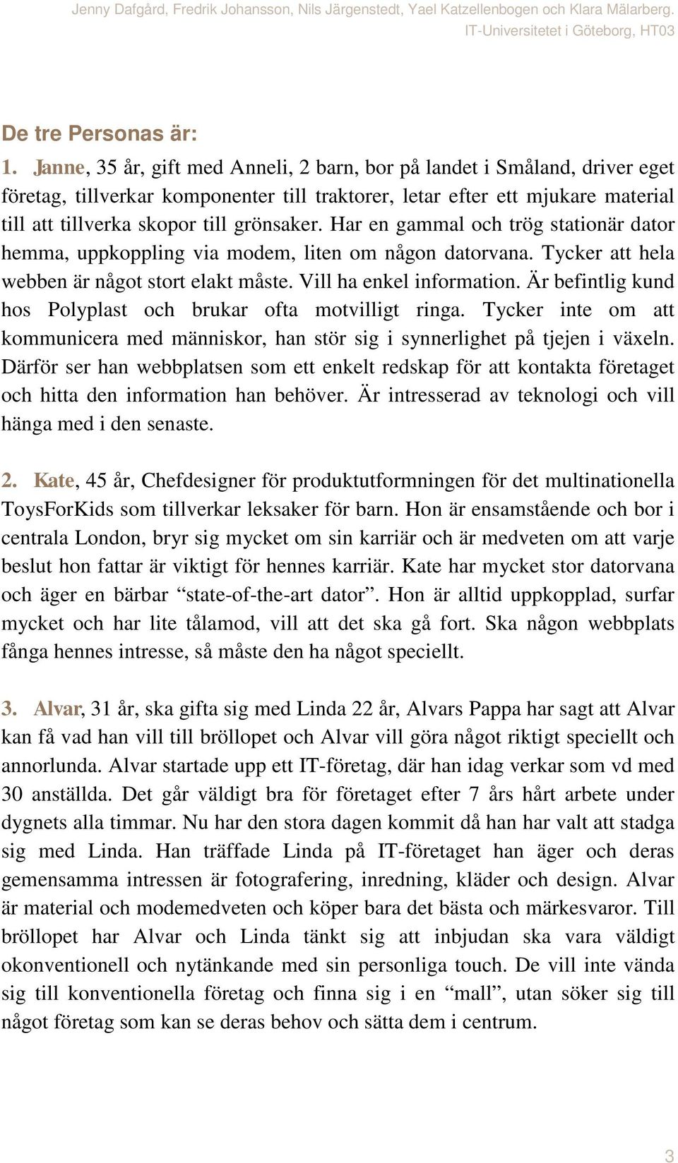 Har en gammal och trög stationär dator hemma, uppkoppling via modem, liten om någon datorvana. Tycker att hela webben är något stort elakt måste. Vill ha enkel information.