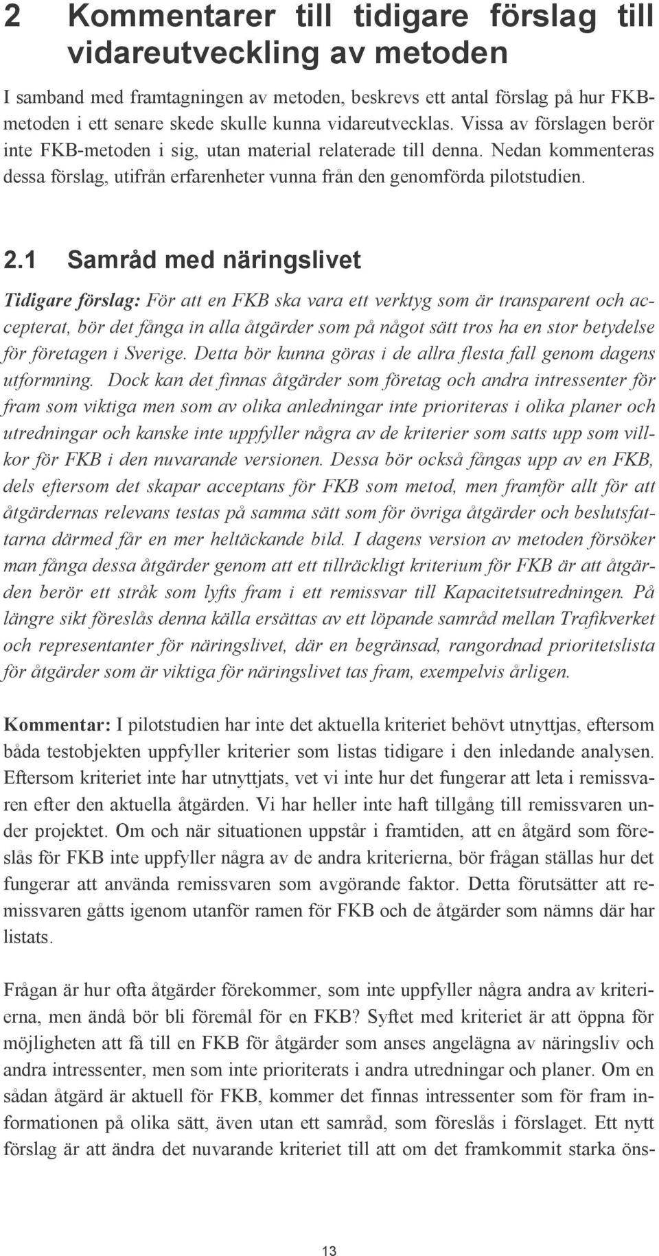 1 Samråd med näringslivet Tidigare förslag: För att en FKB ska vara ett verktyg som är transparent och accepterat, bör det fånga in alla åtgärder som på något sätt tros ha en stor betydelse för