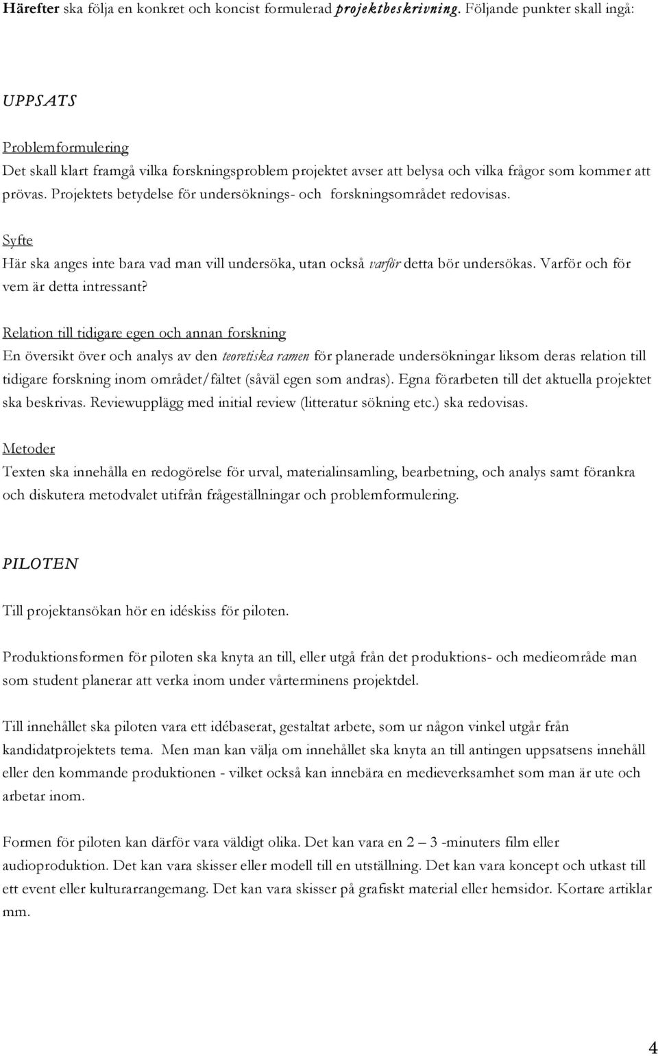 Projektets betydelse för undersöknings- och forskningsområdet redovisas. Syfte Här ska anges inte bara vad man vill undersöka, utan också varför detta bör undersökas.