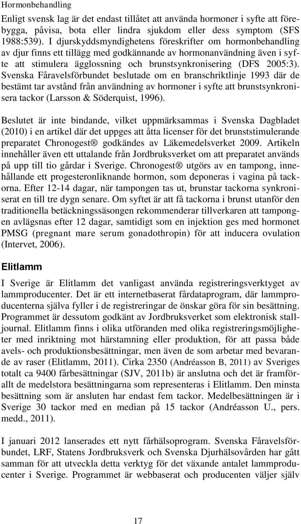 Svenska Fåravelsförbundet beslutade om en branschriktlinje 1993 där de bestämt tar avstånd från användning av hormoner i syfte att brunstsynkronisera tackor (Larsson & Söderquist, 1996).