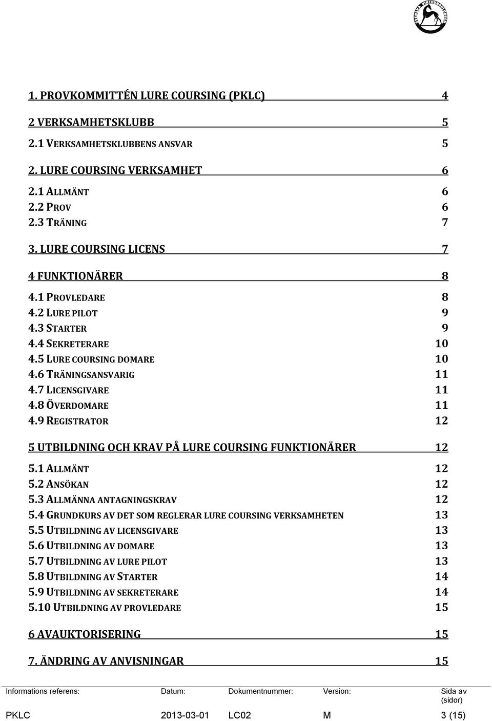 9 REGISTRATOR 12 5 UTBILDNING OCH KRAV PÅ LURE COURSING FUNKTIONÄRER 12 5.1 ALLMÄNT 12 5.2 ANSÖKAN 12 5.3 ALLMÄNNA ANTAGNINGSKRAV 12 5.4 GRUNDKURS AV DET SOM REGLERAR LURE COURSING VERKSAMHETEN 13 5.