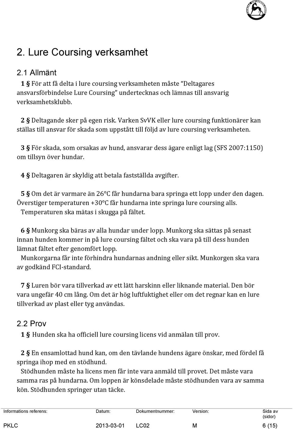 3 För skada, som orsakas av hund, ansvarar dess ägare enligt lag (SFS 2007:1150) om tillsyn över hundar. 4 Deltagaren är skyldig att betala fastställda avgifter.