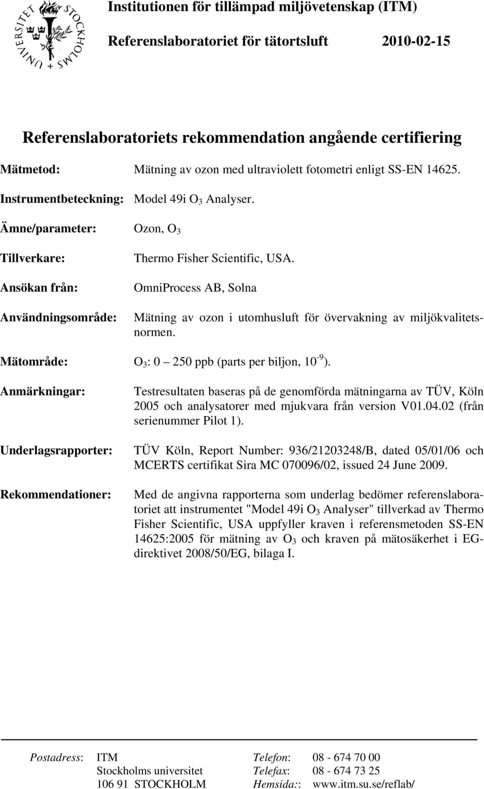 OmniProcess AB, Solna Mätning av ozon i utomhusluft för övervakning av miljökvalitetsnormen. Mätområde: O 3 : 0 250 ppb (parts per biljon, 10-9 ).