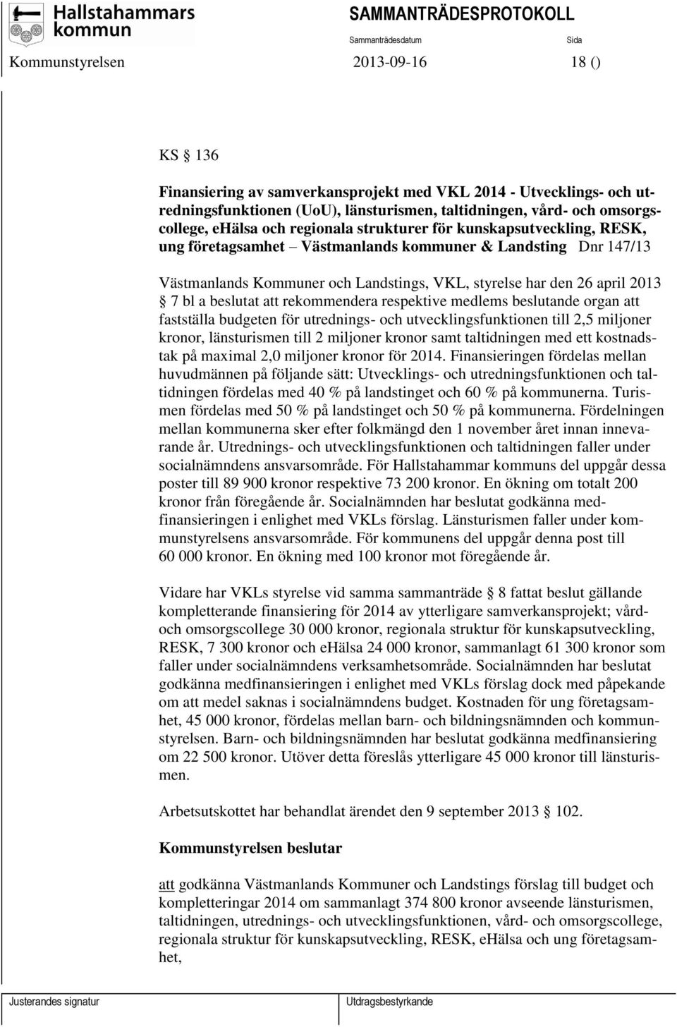 beslutat att rekommendera respektive medlems beslutande organ att fastställa budgeten för utrednings- och utvecklingsfunktionen till 2,5 miljoner kronor, länsturismen till 2 miljoner kronor samt