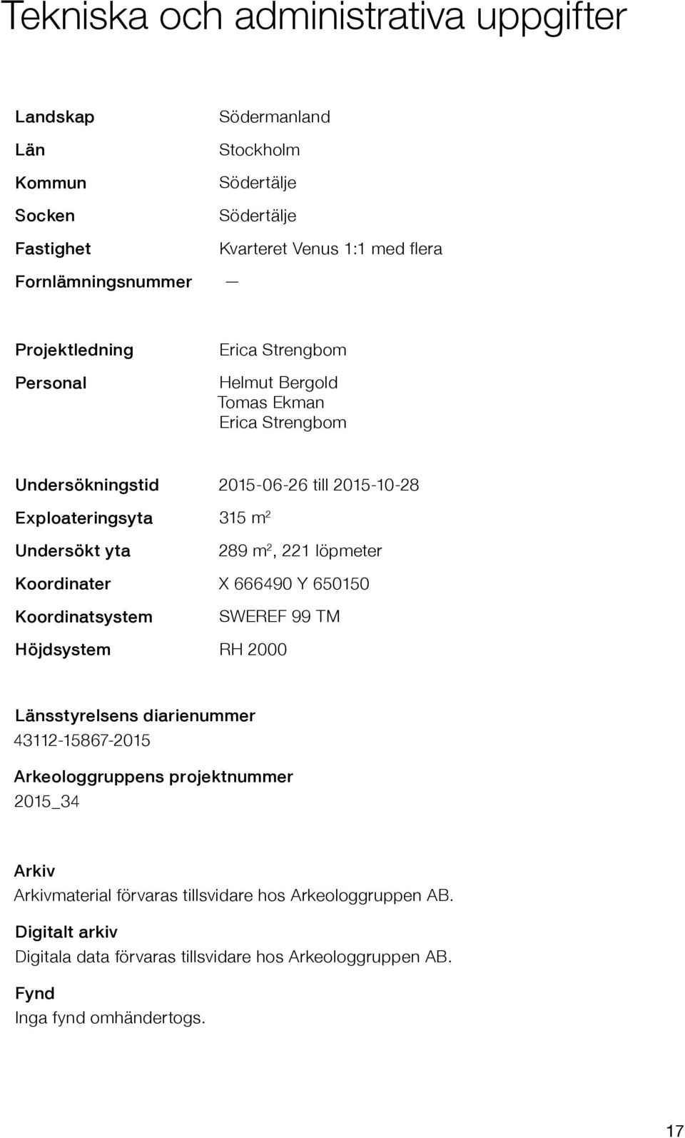 2, 221 löpmeter Koordinater X 666490 Y 650150 Koordinatsystem SWEREF 99 TM Höjdsystem RH 2000 Länsstyrelsens diarienummer 43112-15867-2015 Arkeologgruppens projektnummer