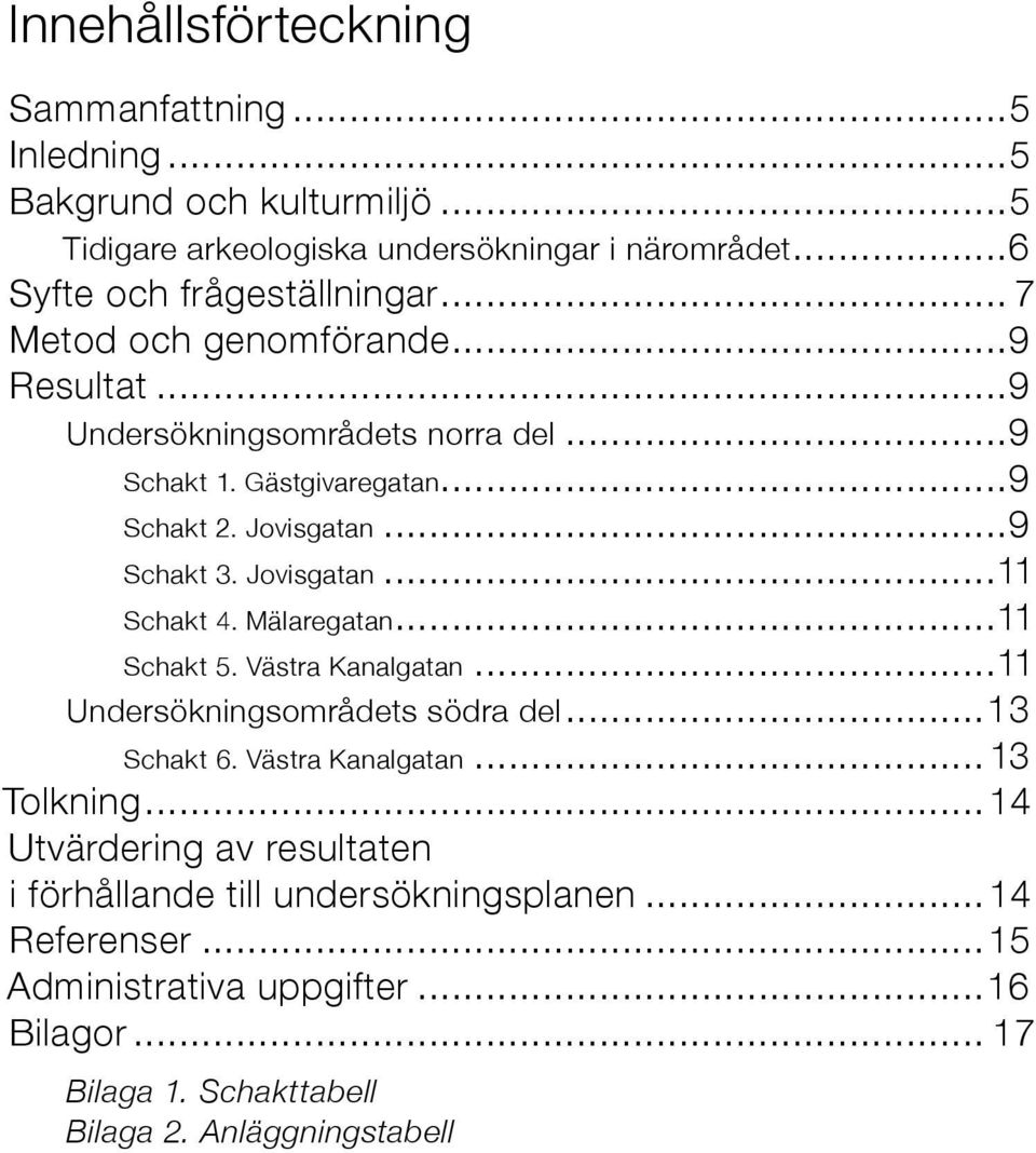 Mälaregatan...11 Schakt 5. Västra Kanalgatan...11 Undersökningsområdets södra del...13 Schakt 6. Västra Kanalgatan...13 Tolkning.