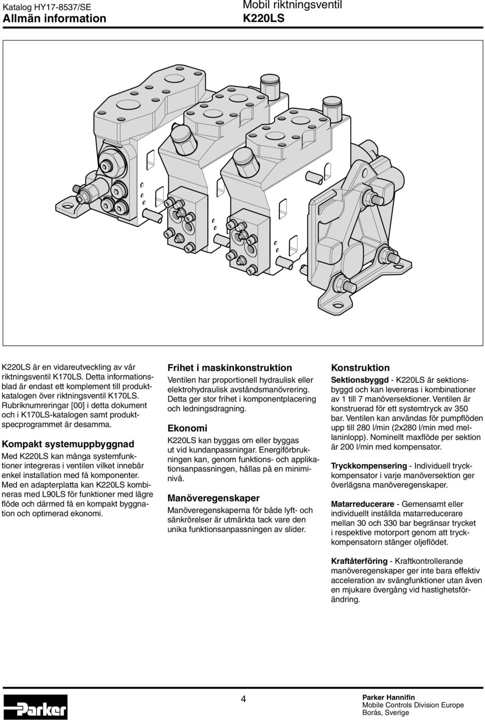 Kompakt systemuppbyggnad Med kan många systemfunktioner integreras i ventilen vilket innebär enkel installation med få komponenter.