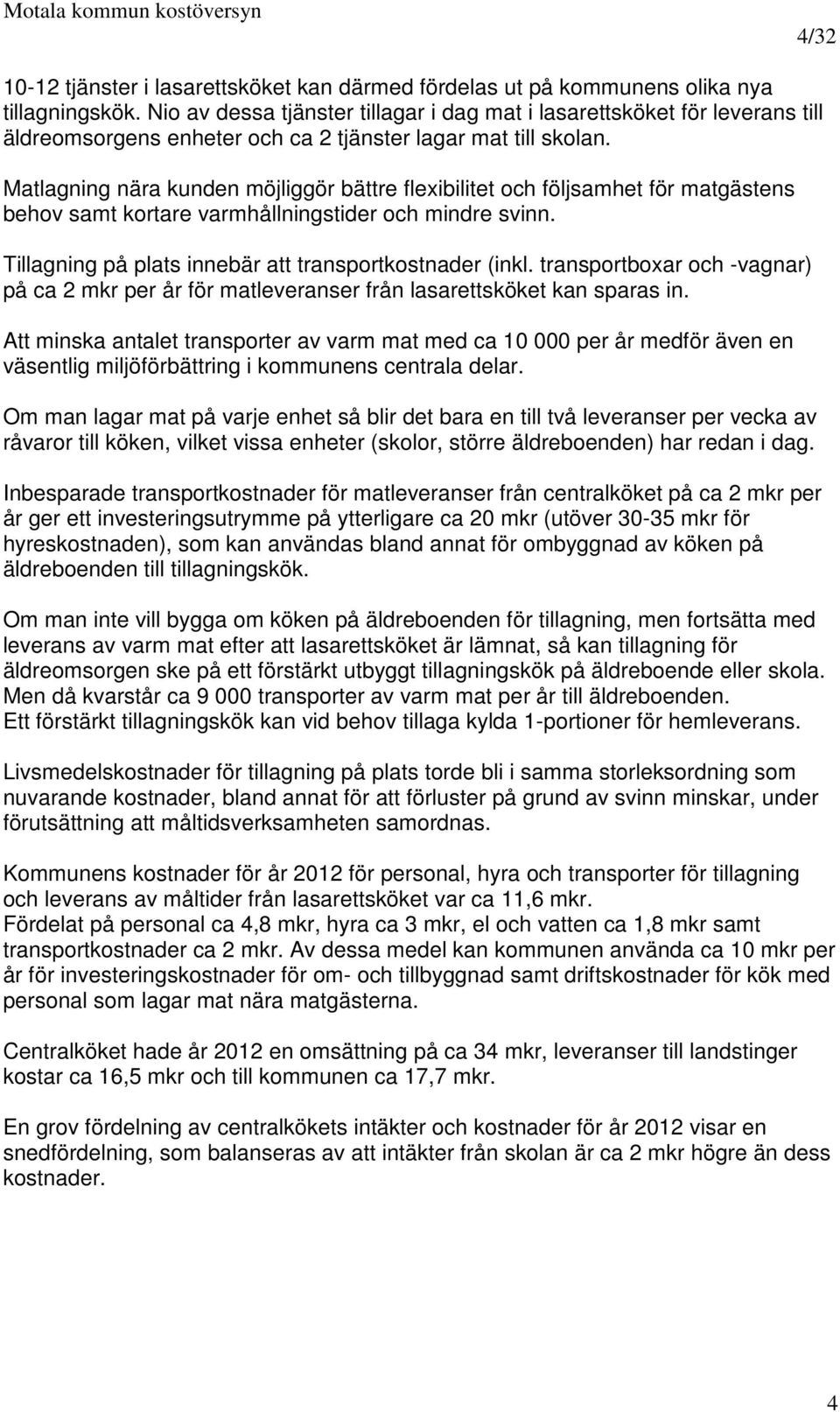 Matlagning nära kunden möjliggör bättre flexibilitet och följsamhet för matgästens behov samt kortare varmhållningstider och mindre svinn. Tillagning på plats innebär att transportkostnader (inkl.