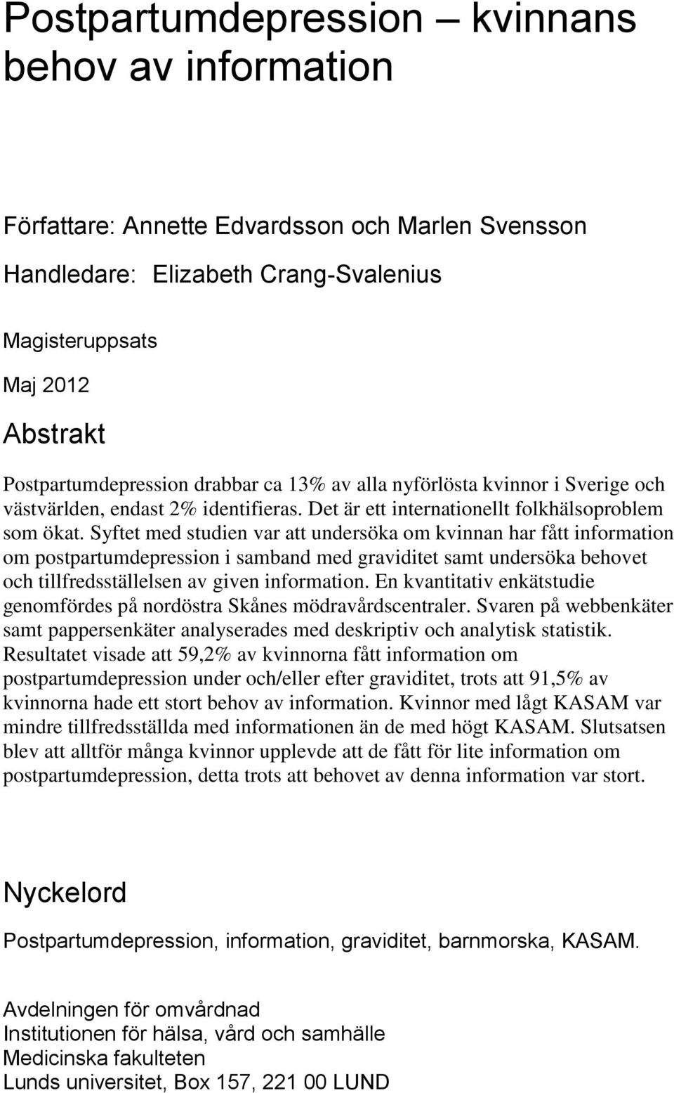 Syftet med studien var att undersöka om kvinnan har fått information om postpartumdepression i samband med graviditet samt undersöka behovet och tillfredsställelsen av given information.