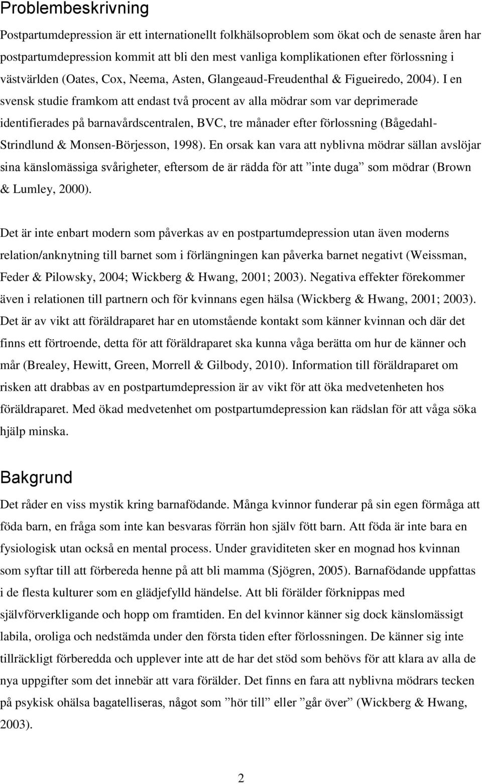 I en svensk studie framkom att endast två procent av alla mödrar som var deprimerade identifierades på barnavårdscentralen, BVC, tre månader efter förlossning (Bågedahl- Strindlund &