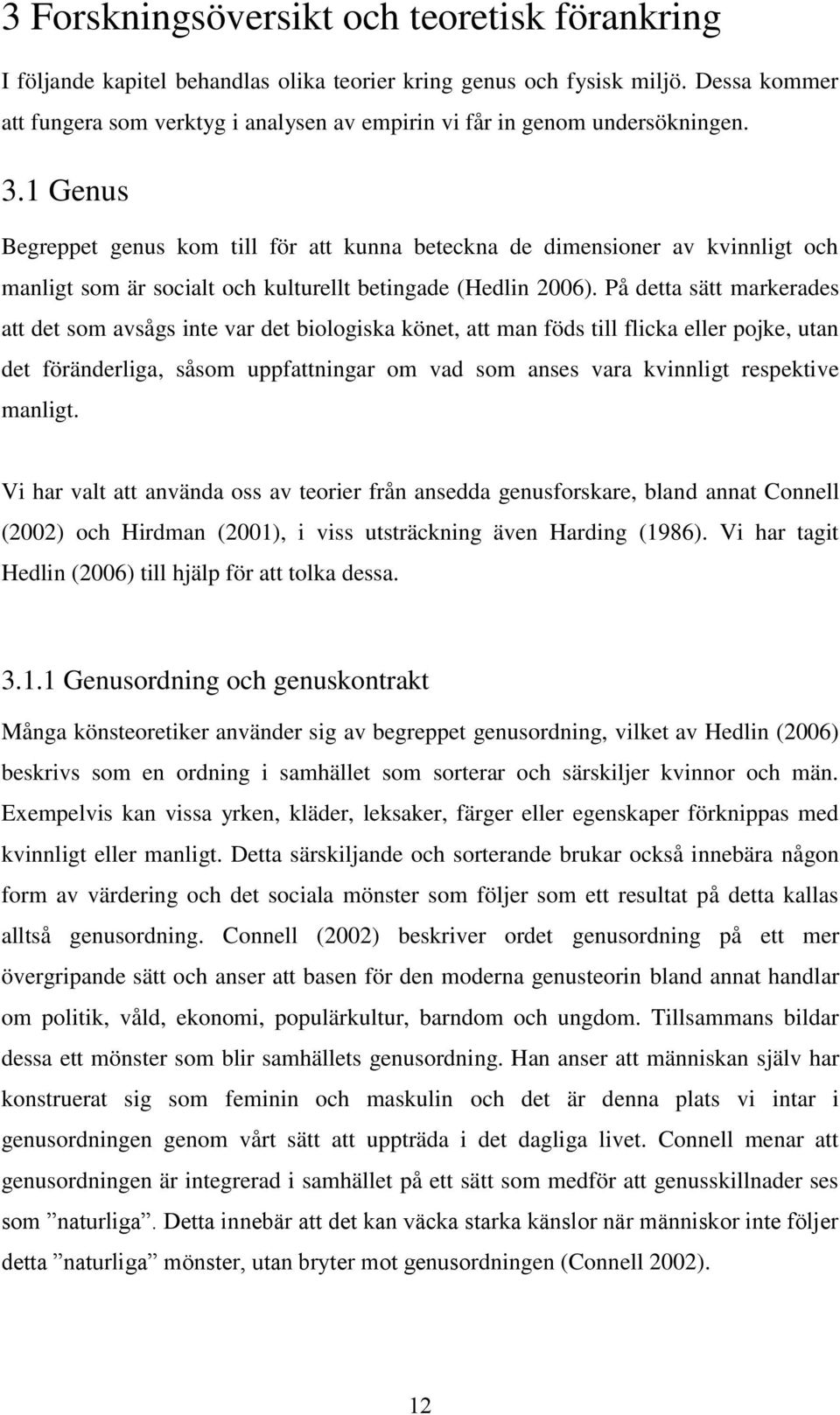 1 Genus Begreppet genus kom till för att kunna beteckna de dimensioner av kvinnligt och manligt som är socialt och kulturellt betingade (Hedlin 2006).