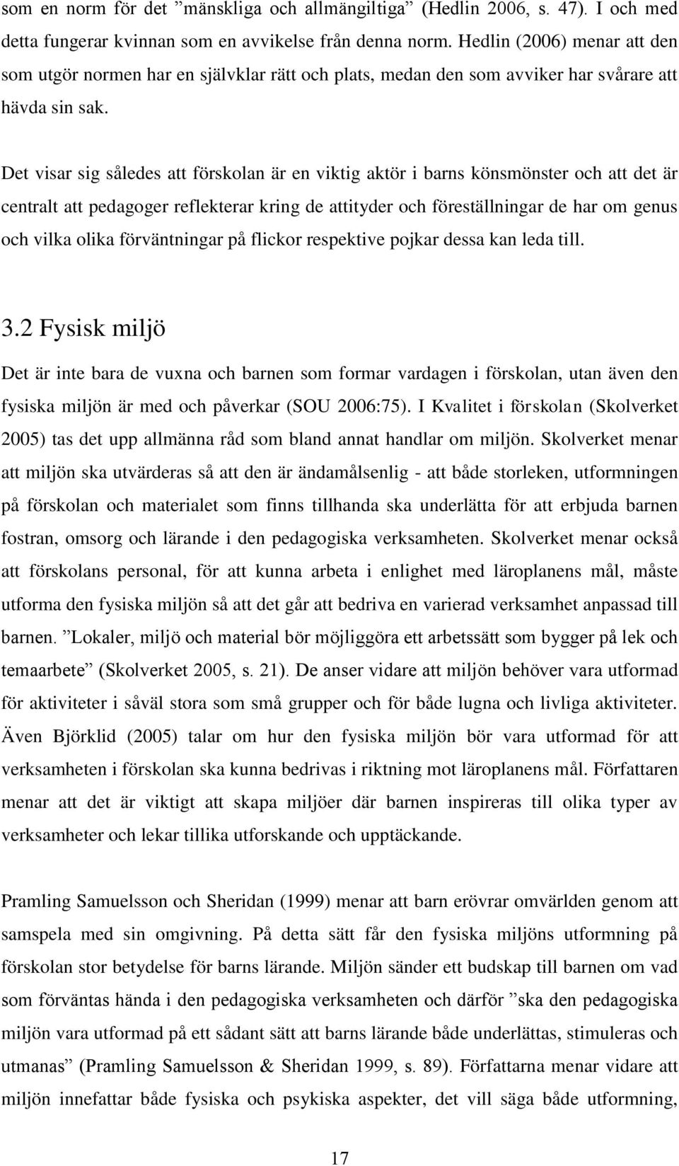 Det visar sig således att förskolan är en viktig aktör i barns könsmönster och att det är centralt att pedagoger reflekterar kring de attityder och föreställningar de har om genus och vilka olika