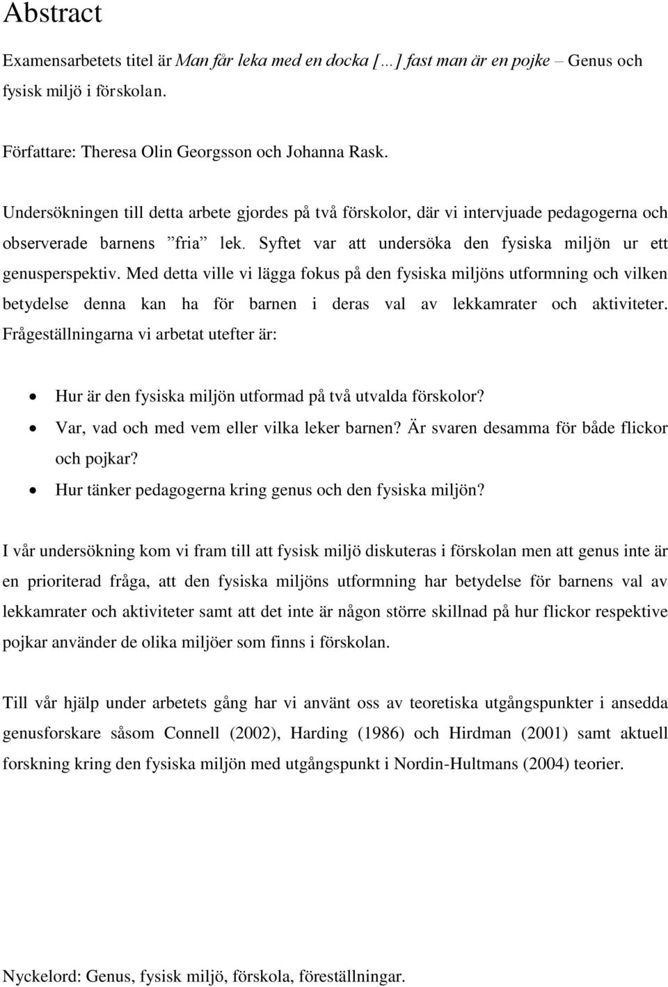 Med detta ville vi lägga fokus på den fysiska miljöns utformning och vilken betydelse denna kan ha för barnen i deras val av lekkamrater och aktiviteter.