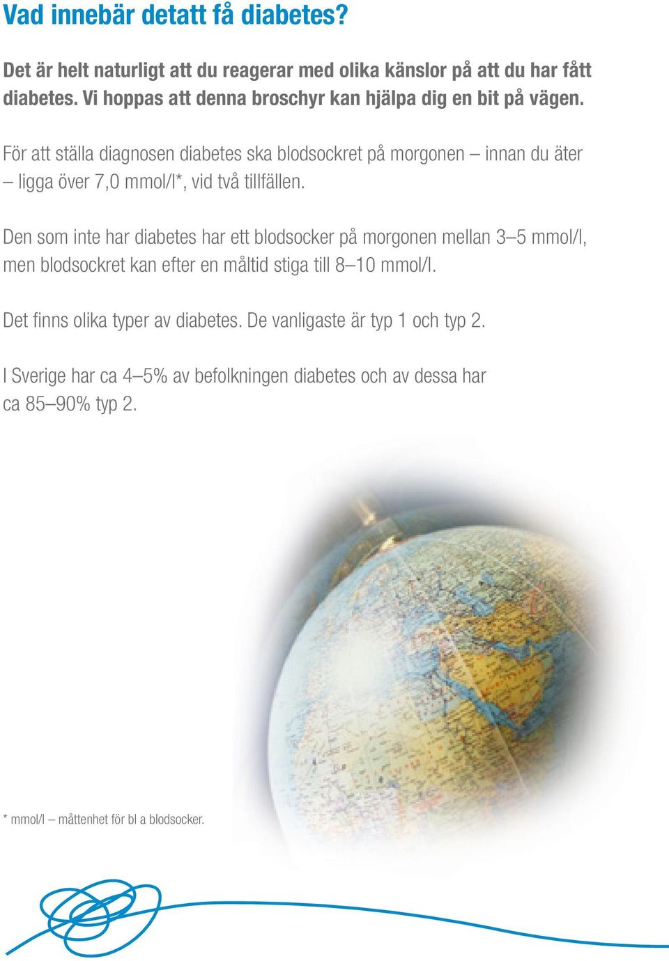 För att ställa diagnosen diabetes ska blodsockret på morgonen innan du äter ligga över 7,0 mmol/l*, vid två tillfällen.
