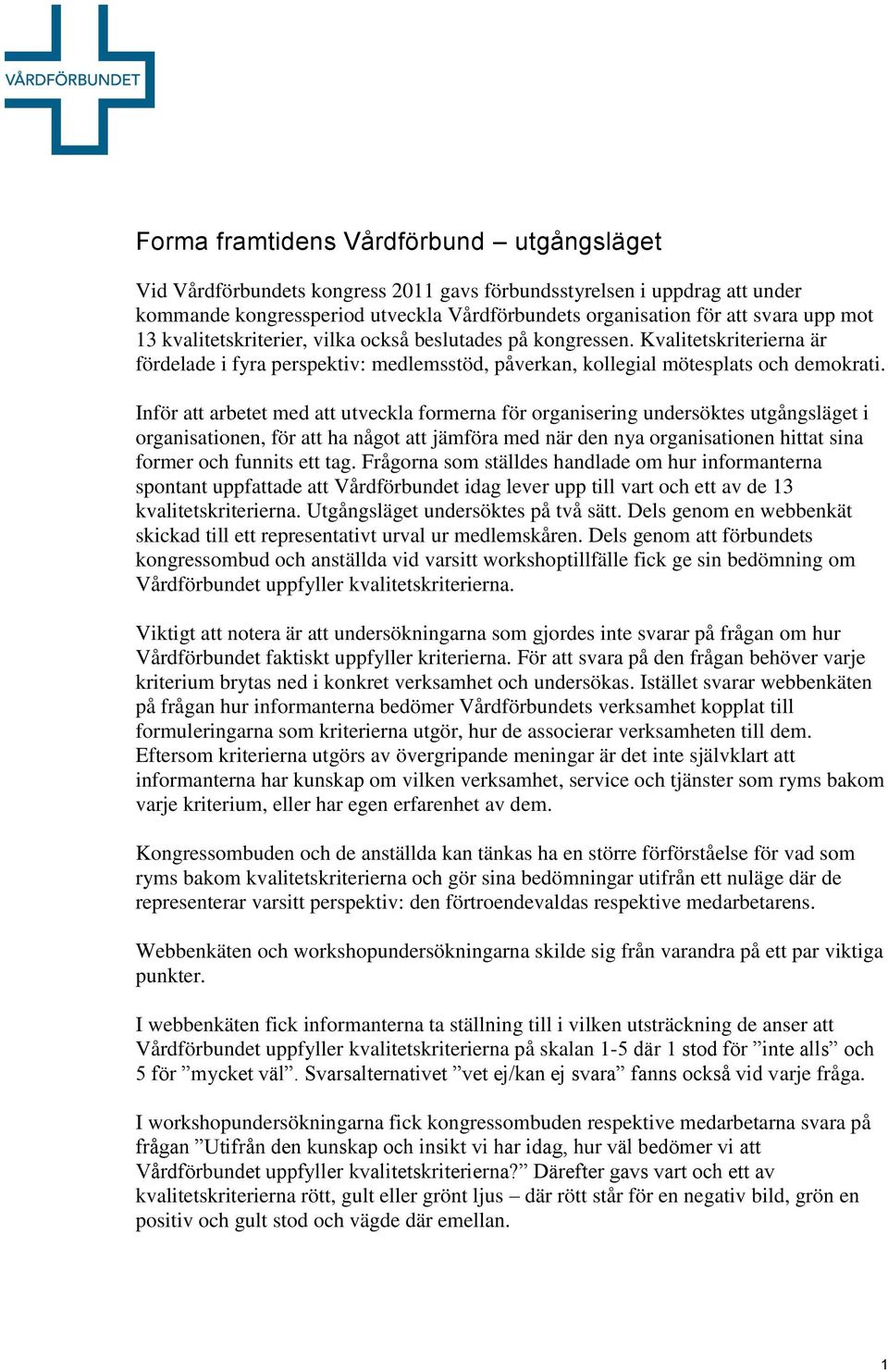 Inför att arbetet med att utveckla formerna för organisering undersöktes utgångsläget i organisationen, för att ha något att jämföra med när den nya organisationen hittat sina former och funnits ett