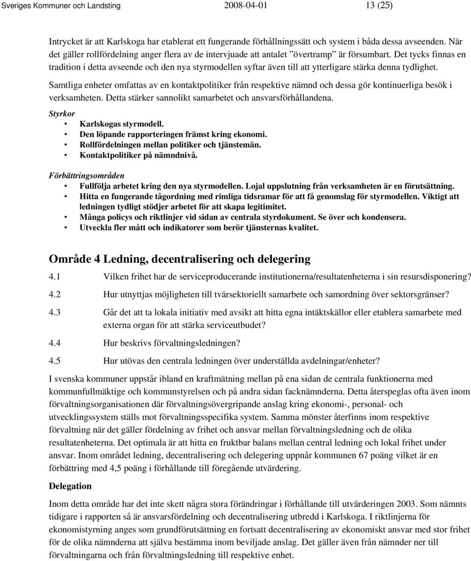 Det tycks finnas en tradition i detta avseende och den nya styrmodellen syftar även till att ytterligare stärka denna tydlighet.