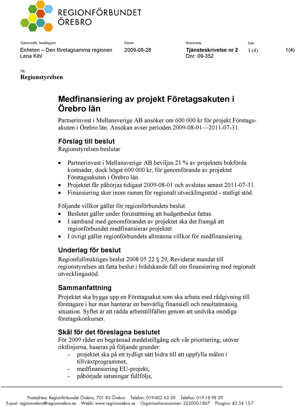 Förslag till beslut Regionstyrelsen beslutar Partnerinvest i Mellansverige AB beviljas 21 % av projektets bokförda kostnader, dock högst 600 000 kr, för genomförande av projektet Företagsakuten i