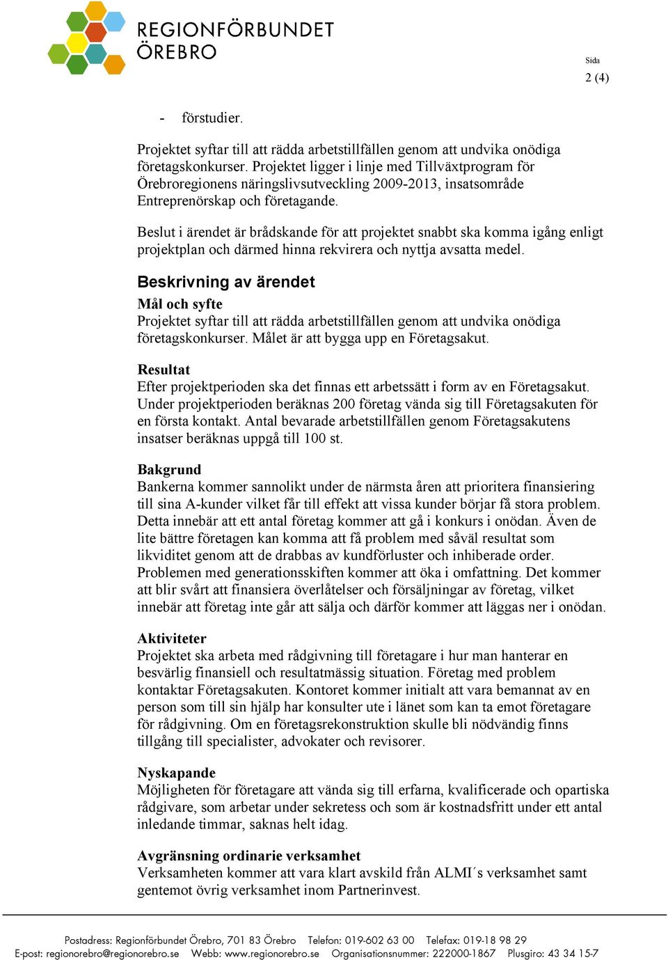 Beslut i ärendet är brådskande för att projektet snabbt ska komma igång enligt projektplan och därmed hinna rekvirera och nyttja avsatta medel.