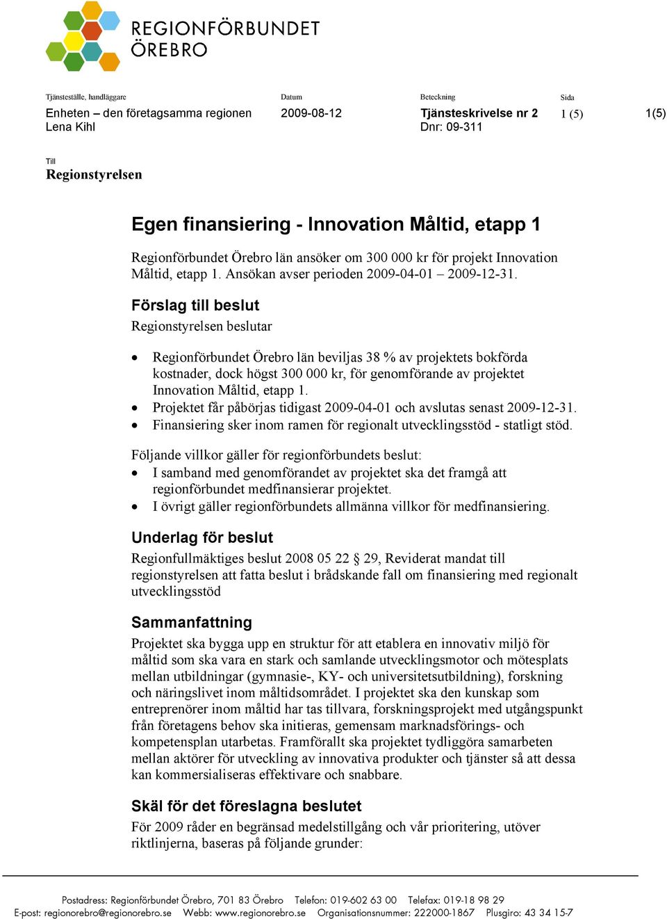 Förslag till beslut Regionstyrelsen beslutar Regionförbundet Örebro län beviljas 38 % av projektets bokförda kostnader, dock högst 300 000 kr, för genomförande av projektet Innovation Måltid, etapp 1.