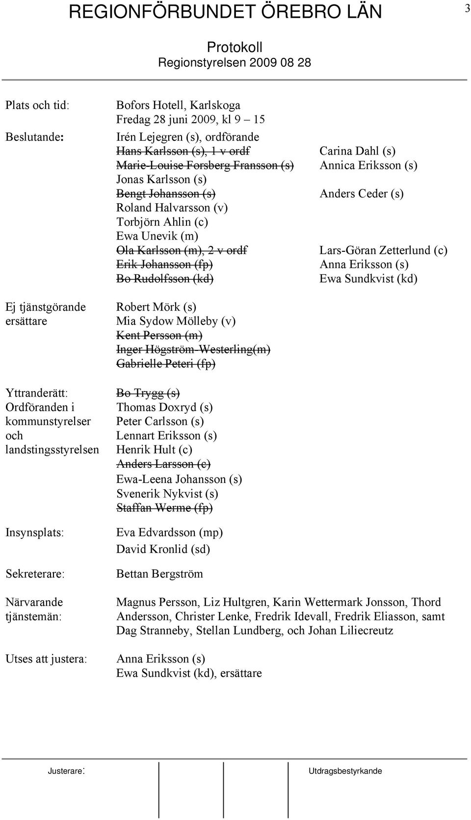 Karlsson (m), 2 v ordf Erik Johansson (fp) Bo Rudolfsson (kd) Robert Mörk (s) Mia Sydow Mölleby (v) Kent Persson (m) Inger Högström-Westerling(m) Gabrielle Peteri (fp) Bo Trygg (s) Thomas Doxryd (s)