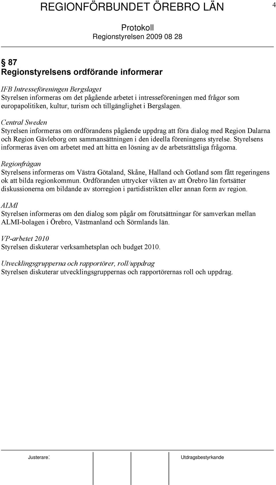 Central Sweden Styrelsen informeras om ordförandens pågående uppdrag att föra dialog med Region Dalarna och Region Gävleborg om sammansättningen i den ideella föreningens styrelse.